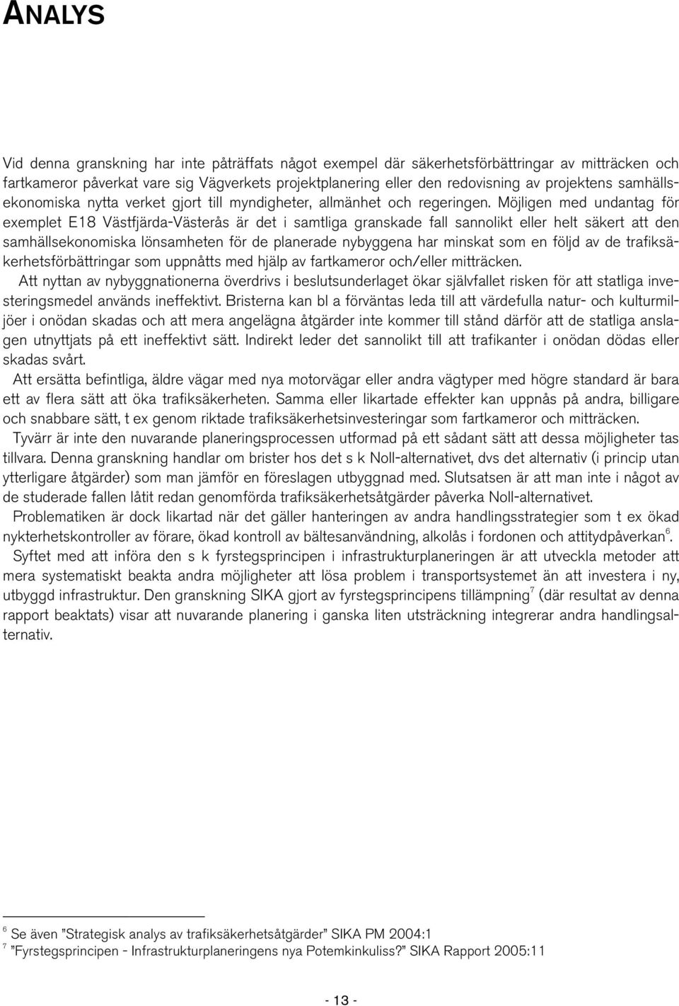 Möjligen med undantag för exemplet E18 Västfjärda-Västerås är det i samtliga granskade fall sannolikt eller helt säkert att den samhällsekonomiska lönsamheten för de planerade nybyggena har minskat