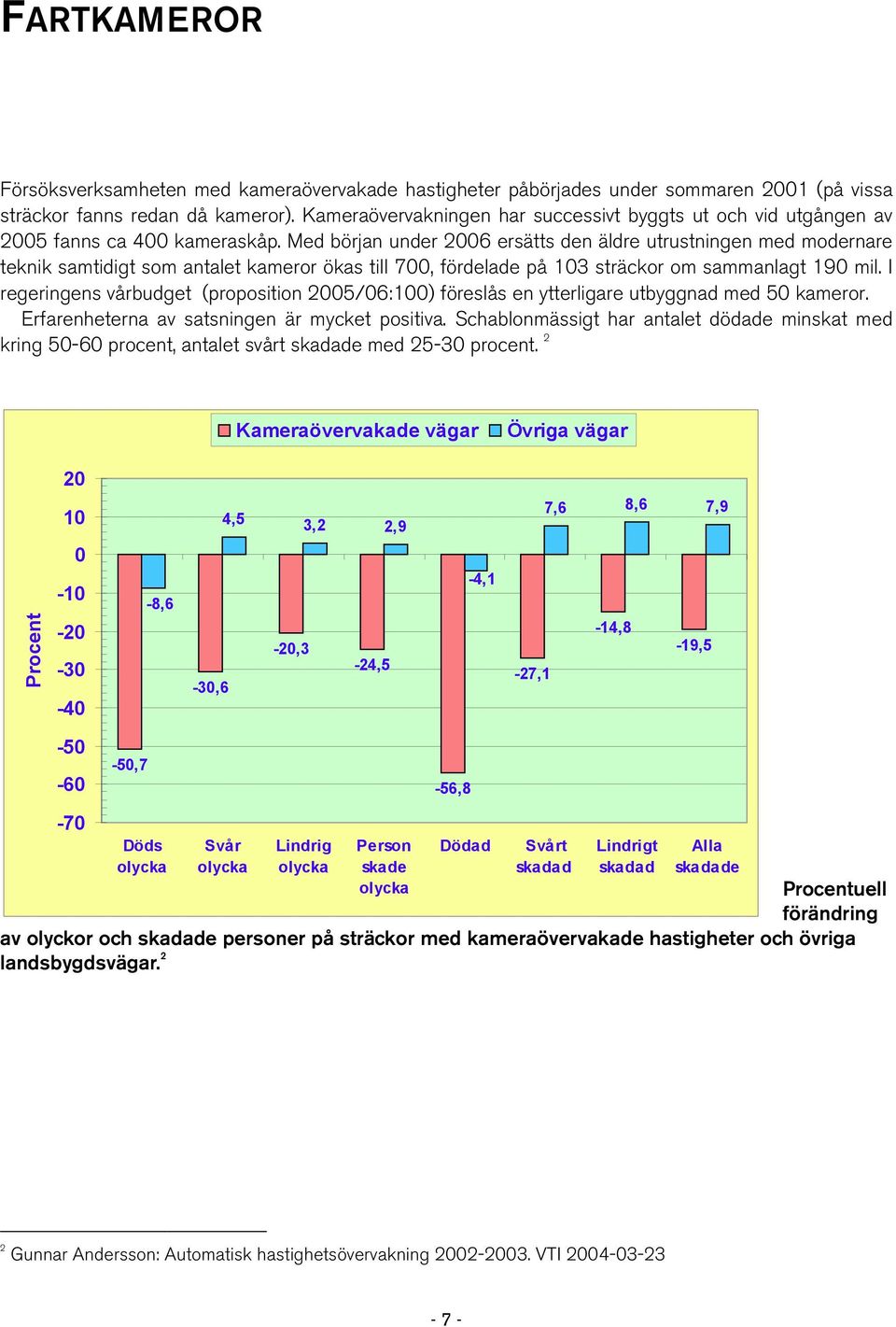 Med början under 2006 ersätts den äldre utrustningen med modernare teknik samtidigt som antalet kameror ökas till 700, fördelade på 103 sträckor om sammanlagt 190 mil.