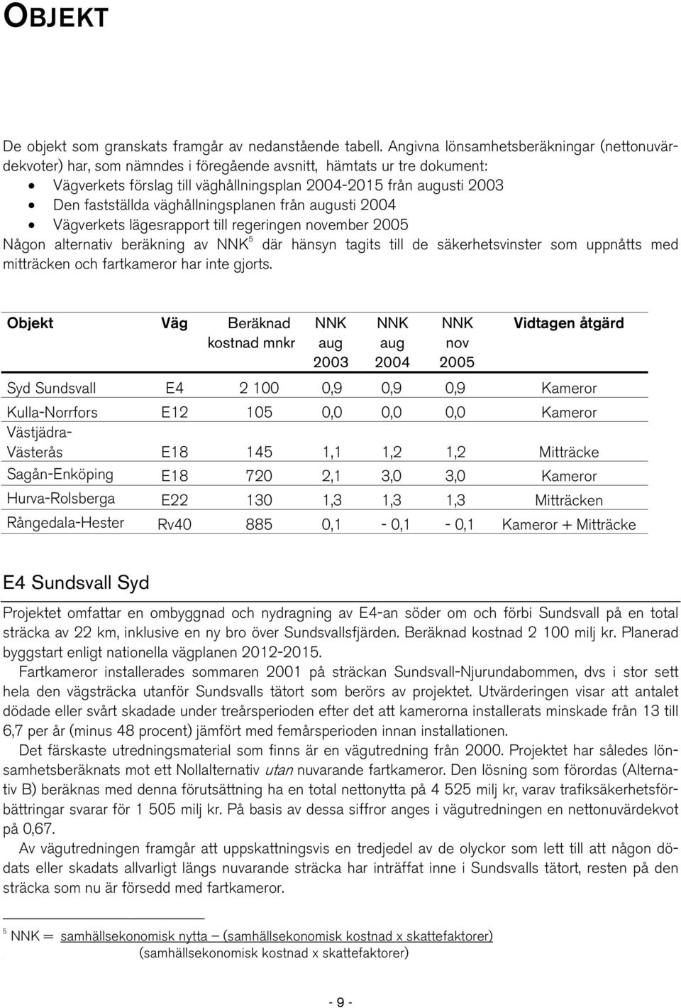 väghållningsplanen från augusti 2004 Vägverkets lägesrapport till regeringen november 2005 Någon alternativ beräkning av NNK 5 där hänsyn tagits till de säkerhetsvinster som uppnåtts med mitträcken