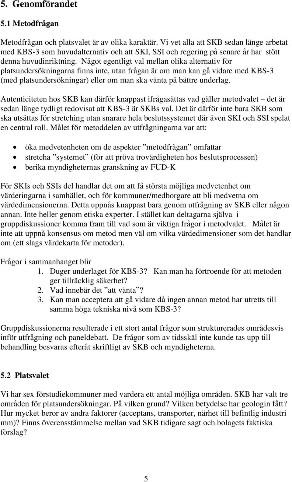 Något egentligt val mellan olika alternativ för platsundersökningarna finns inte, utan frågan är om man kan gå vidare med KBS-3 (med platsundersökningar) eller om man ska vänta på bättre underlag.