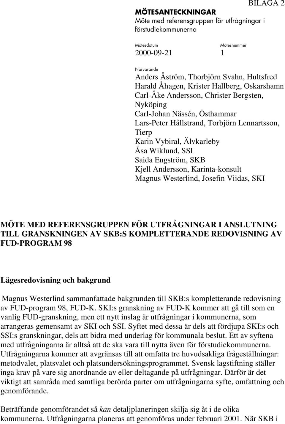 Oskarshamn Carl-Åke Andersson, Christer Bergsten, Nyköping Carl-Johan Nässén, Östhammar Lars-Peter Hållstrand, Torbjörn Lennartsson, Tierp Karin Vybiral, Älvkarleby Åsa Wiklund, SSI Saida Engström,