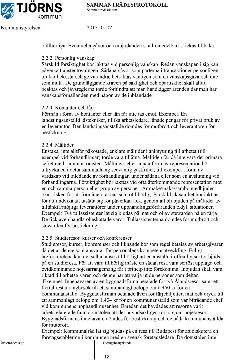 De grundläggande kraven på saklighet och opartiskhet skall alltid beaktas och jävsreglerna torde förhindra att man handlägger ärenden där man har vänskapsförhållanden med någon av de inblandade. 2.2.3.