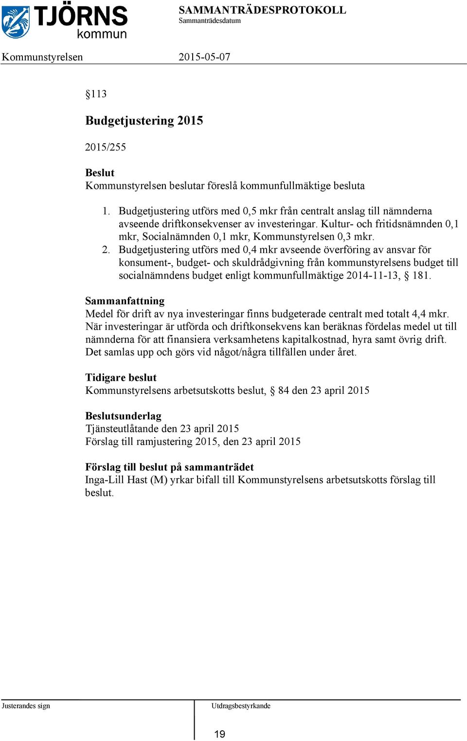 2. Budgetjustering utförs med 0,4 mkr avseende överföring av ansvar för konsument-, budget- och skuldrådgivning från kommunstyrelsens budget till socialnämndens budget enligt kommunfullmäktige