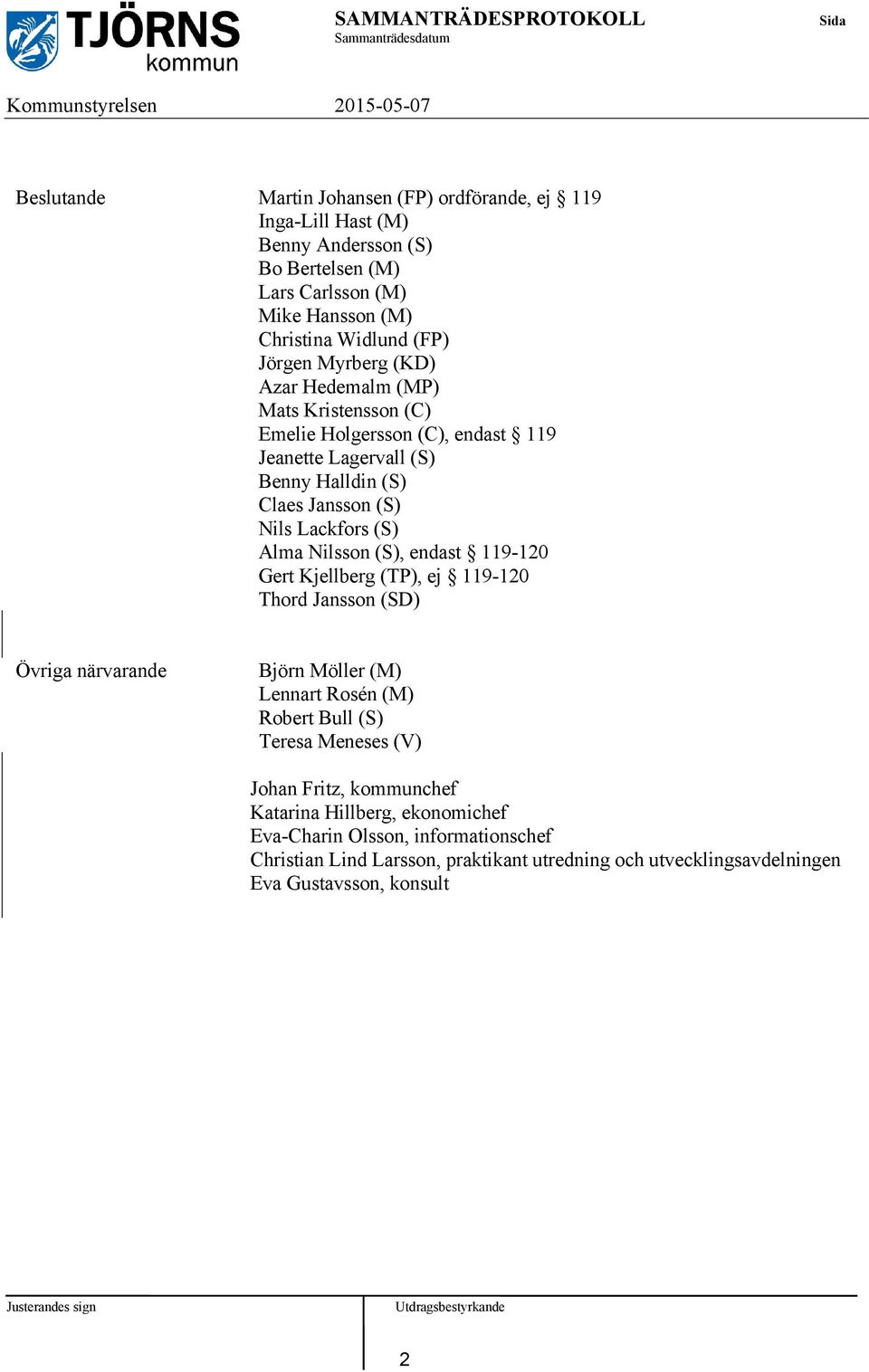 Nilsson (S), endast 119-120 Gert Kjellberg (TP), ej 119-120 Thord Jansson (SD) Övriga närvarande Björn Möller (M) Lennart Rosén (M) Robert Bull (S) Teresa Meneses (V) Johan