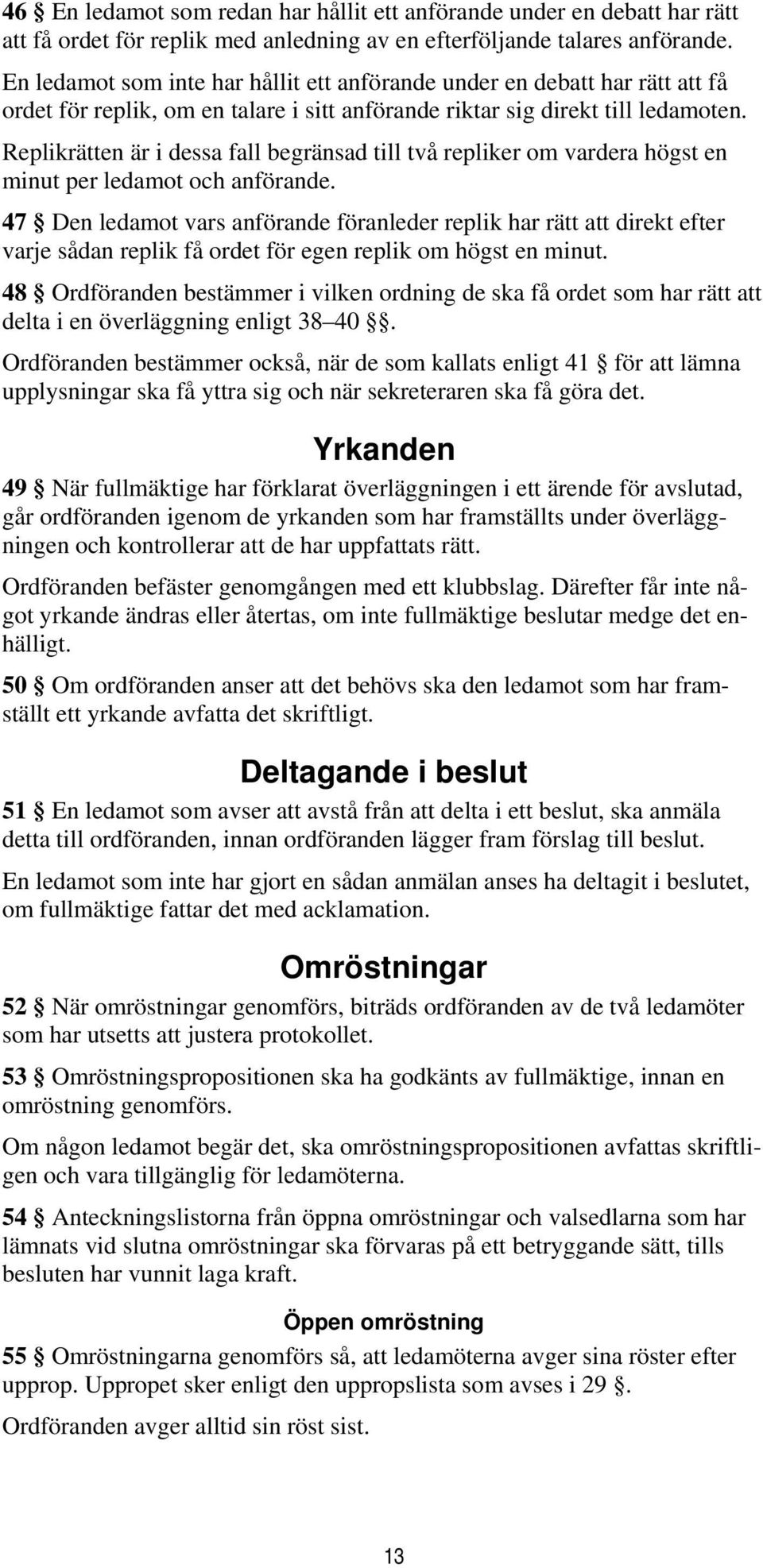 Replikrätten är i dessa fall begränsad till två repliker om vardera högst en minut per ledamot och anförande.