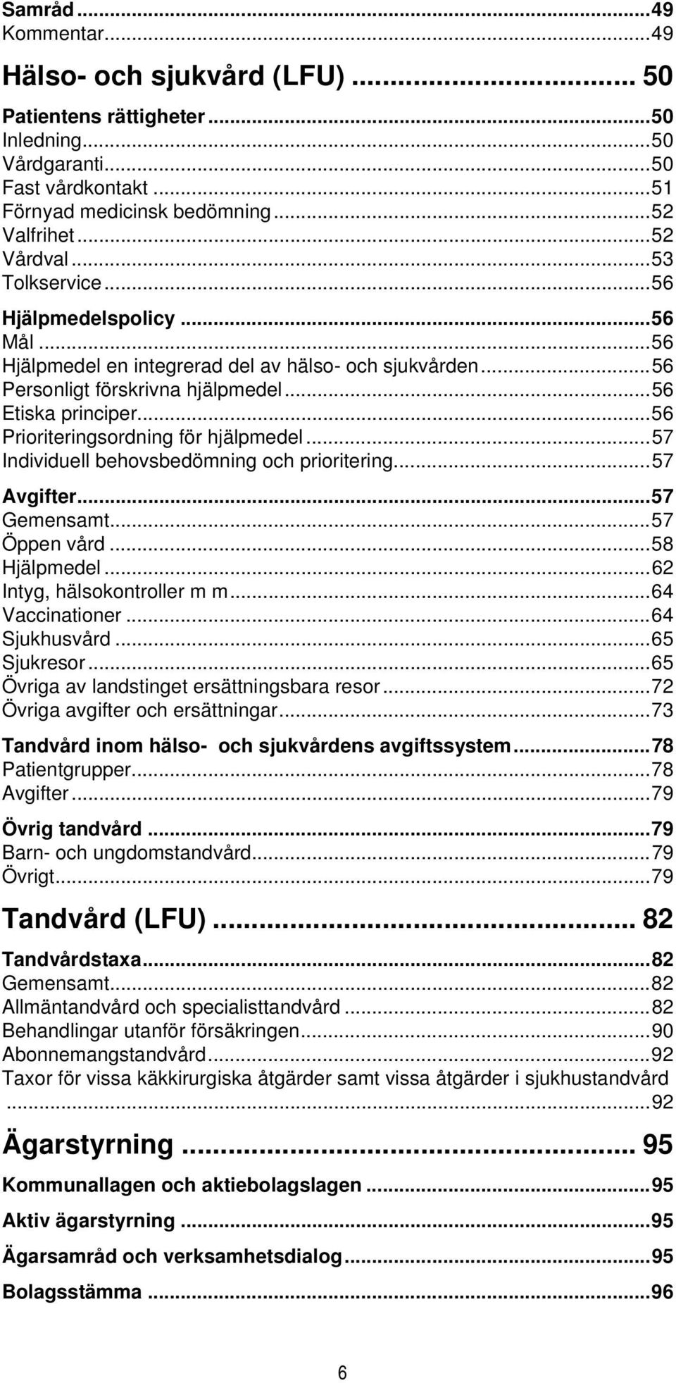 ..56 Prioriteringsordning för hjälpmedel...57 Individuell behovsbedömning och prioritering...57 Avgifter...57 Gemensamt...57 Öppen vård...58 Hjälpmedel...62 Intyg, hälsokontroller m m.