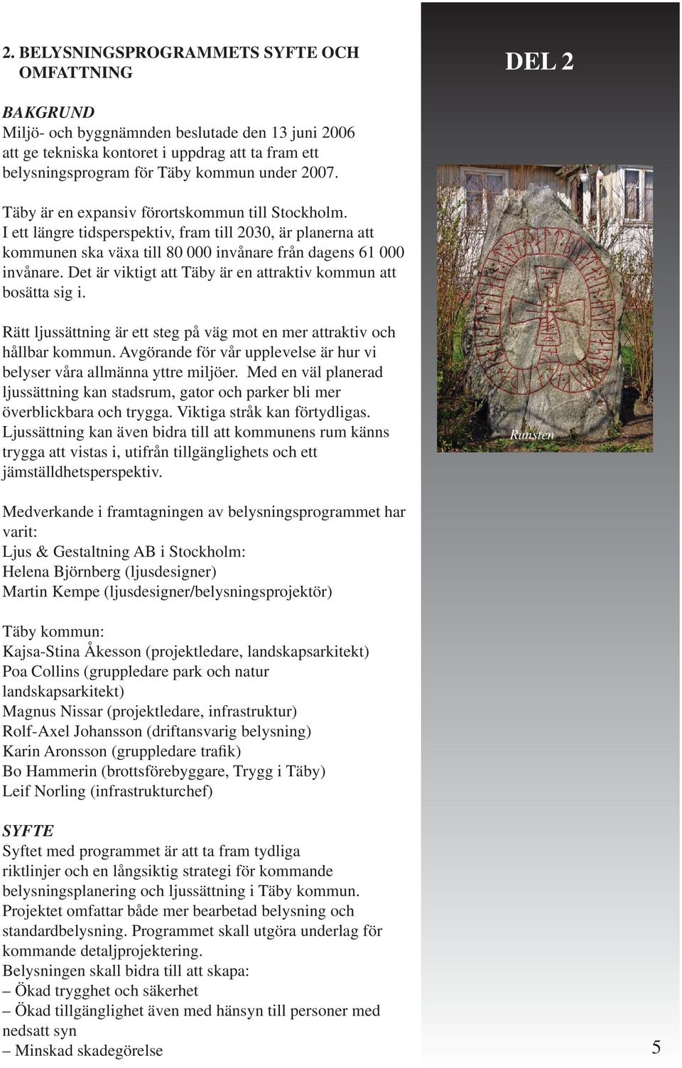 Det är viktigt att Täby är en attraktiv kommun att bosätta sig i. Rätt ljussättning är ett steg på väg mot en mer attraktiv och hållbar kommun.