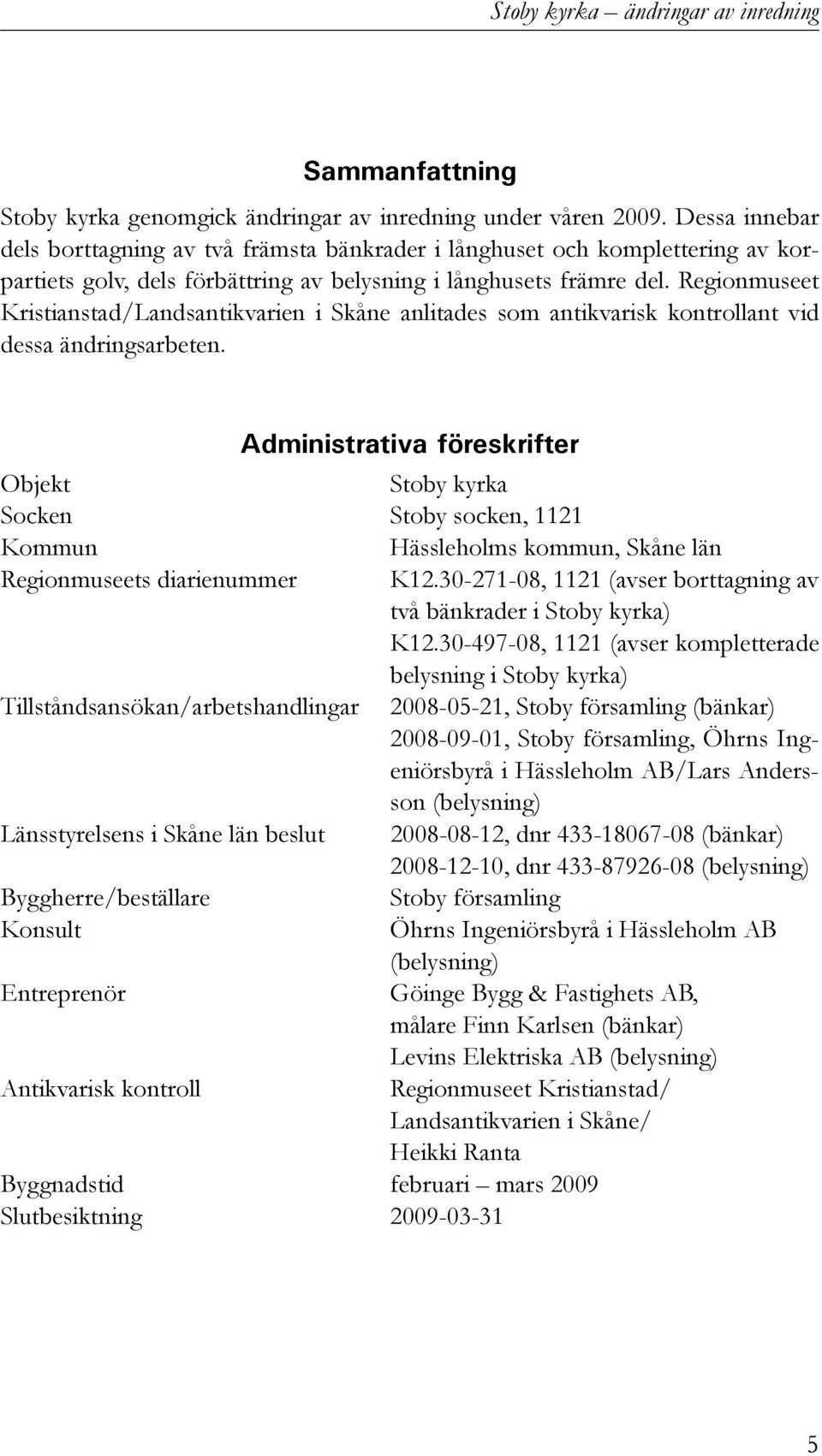 Regionmuseet Kristianstad/Landsantikvarien i Skåne anlitades som antikvarisk kontrollant vid dessa ändringsarbeten.