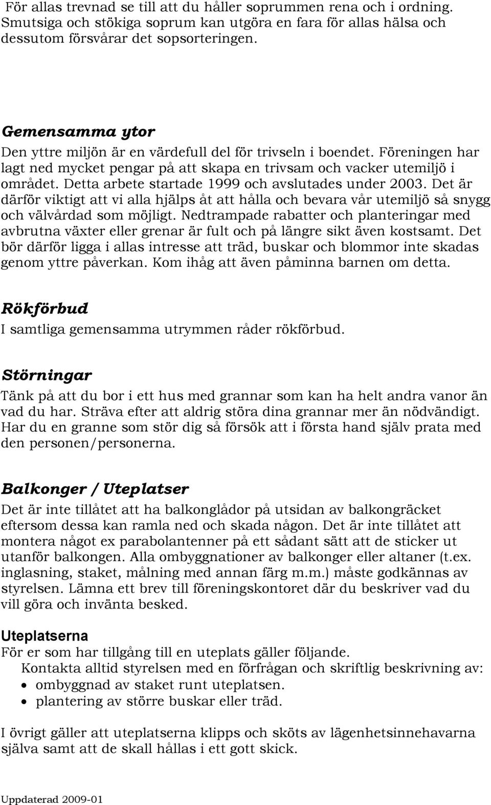 Detta arbete startade 1999 och avslutades under 2003. Det är därför viktigt att vi alla hjälps åt att hålla och bevara vår utemiljö så snygg och välvårdad som möjligt.