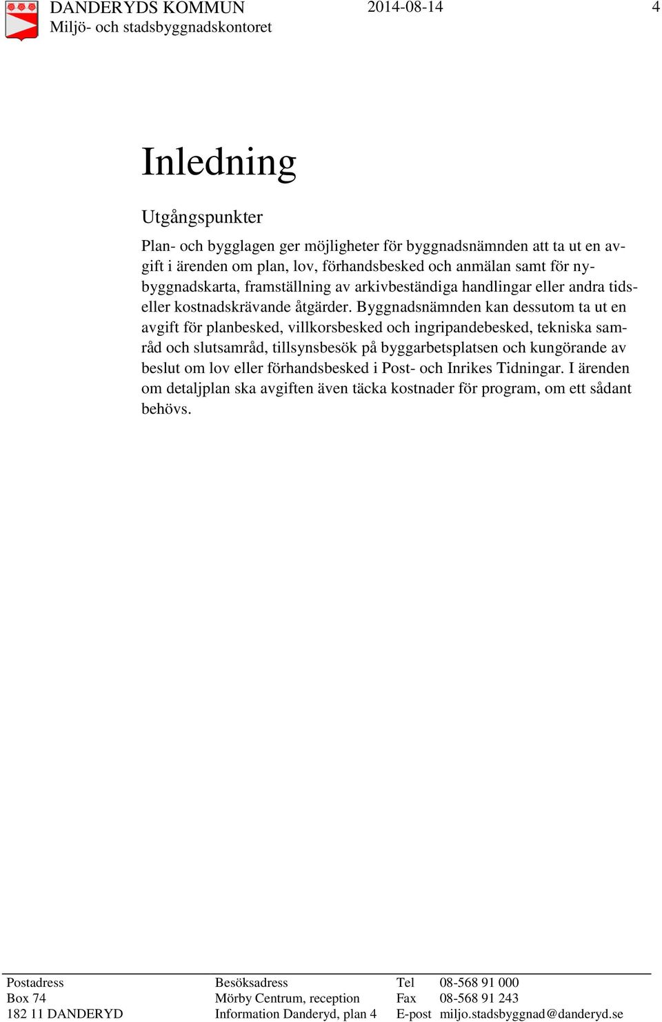 Byggnadsnämnden kan dessutom ta ut en avgift för planbesked, villkorsbesked och ingripandebesked, tekniska samråd och slutsamråd, tillsynsbesök på