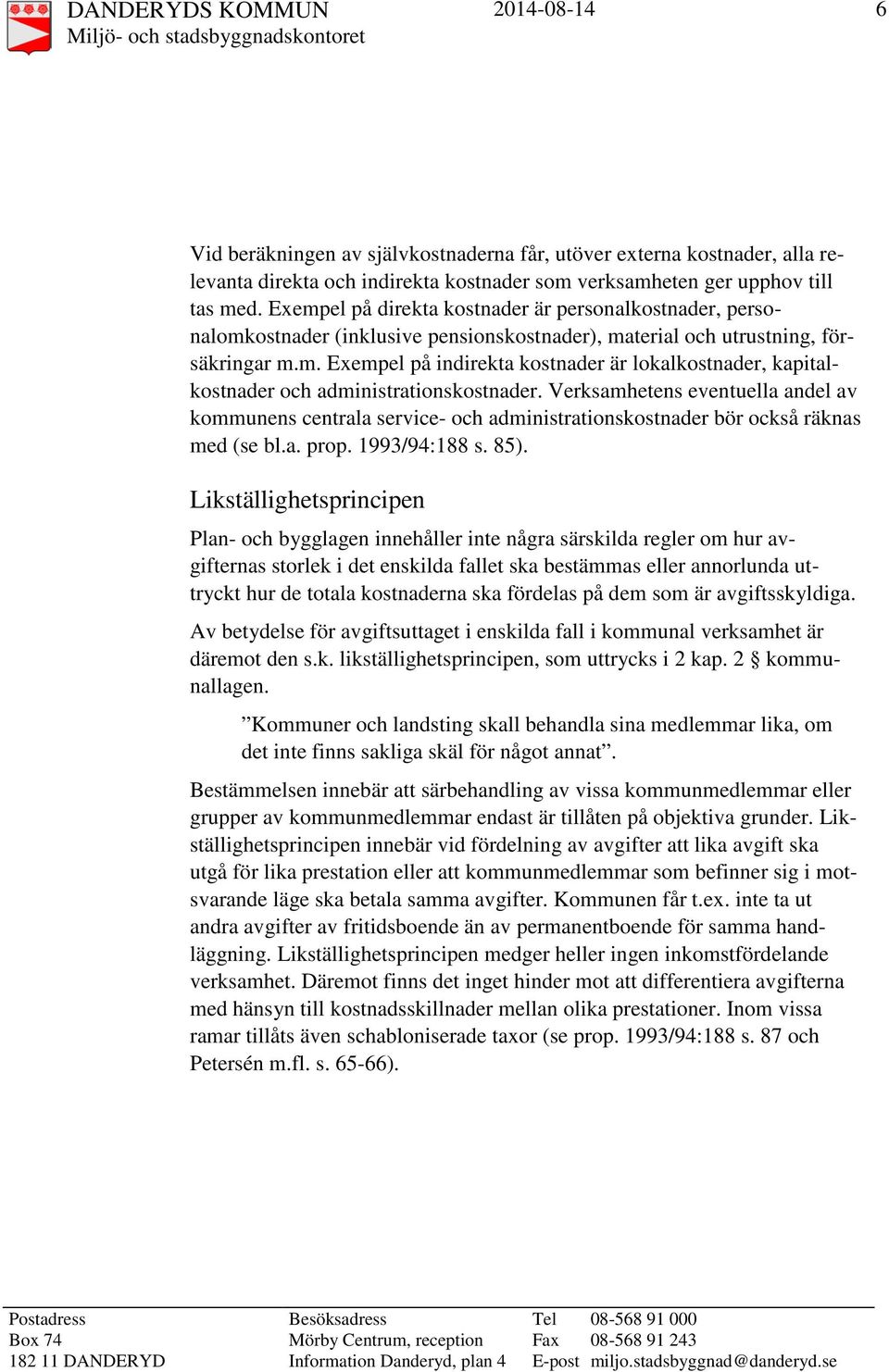 Verksamhetens eventuella andel av kommunens centrala service- och administrationskostnader bör också räknas med (se bl.a. prop. 1993/94:188 s. 85).