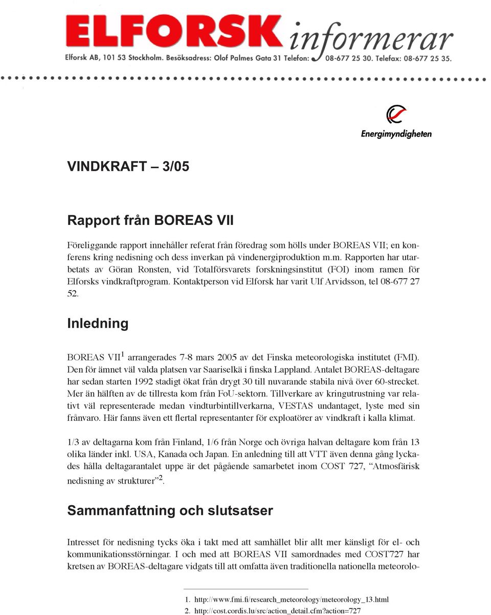 m. Rapporten har utarbetats av Göran Ronsten, vid Totalförsvarets forskningsinstitut (FOI) inom ramen för Elforsks vindkraftprogram.