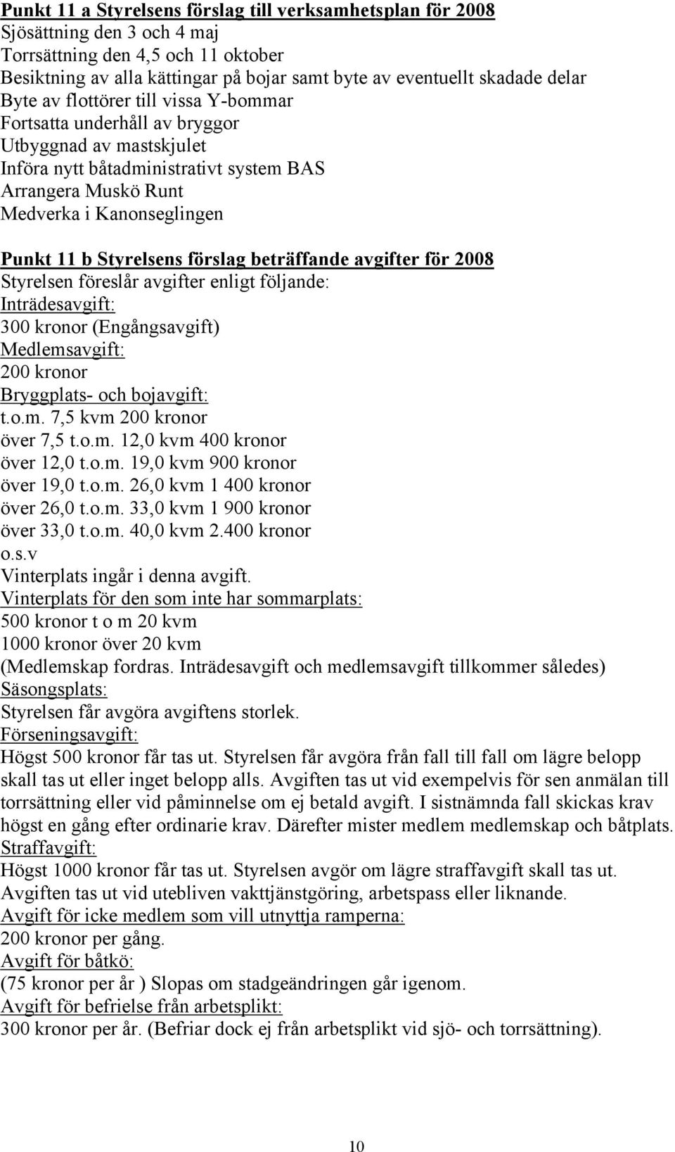 Styrelsens förslag beträffande avgifter för 2008 Styrelsen föreslår avgifter enligt följande: Inträdesavgift: 300 kronor (Engångsavgift) Medlemsavgift: 200 kronor Bryggplats- och bojavgift: t.o.m. 7,5 kvm 200 kronor över 7,5 t.