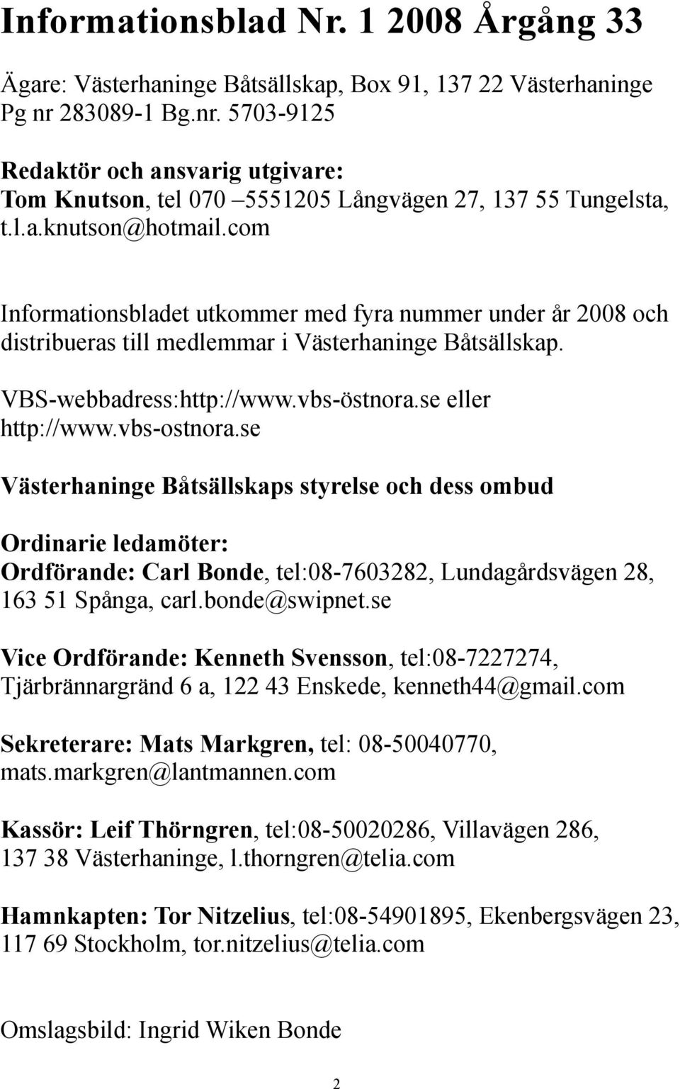 com Informationsbladet utkommer med fyra nummer under år 2008 och distribueras till medlemmar i Västerhaninge Båtsällskap. VBS-webbadress:http://www.vbs-östnora.se eller http://www.vbs-ostnora.