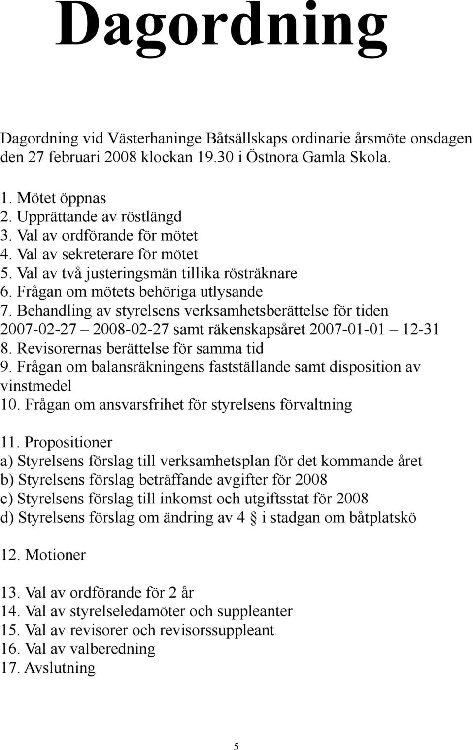 Behandling av styrelsens verksamhetsberättelse för tiden 2007-02-27 2008-02-27 samt räkenskapsåret 2007-01-01 12-31 8. Revisorernas berättelse för samma tid 9.