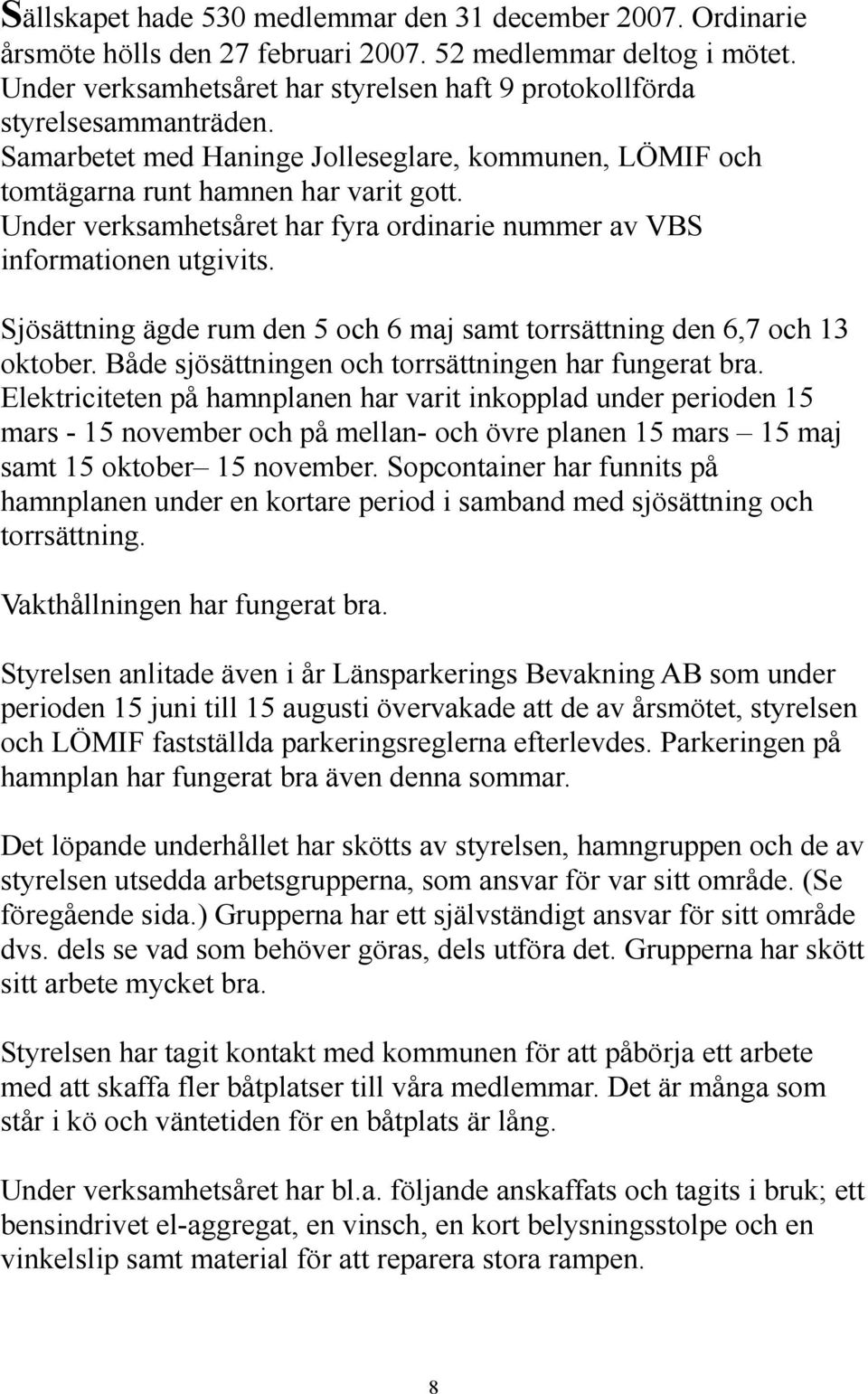 Under verksamhetsåret har fyra ordinarie nummer av VBS informationen utgivits. Sjösättning ägde rum den 5 och 6 maj samt torrsättning den 6,7 och 13 oktober.