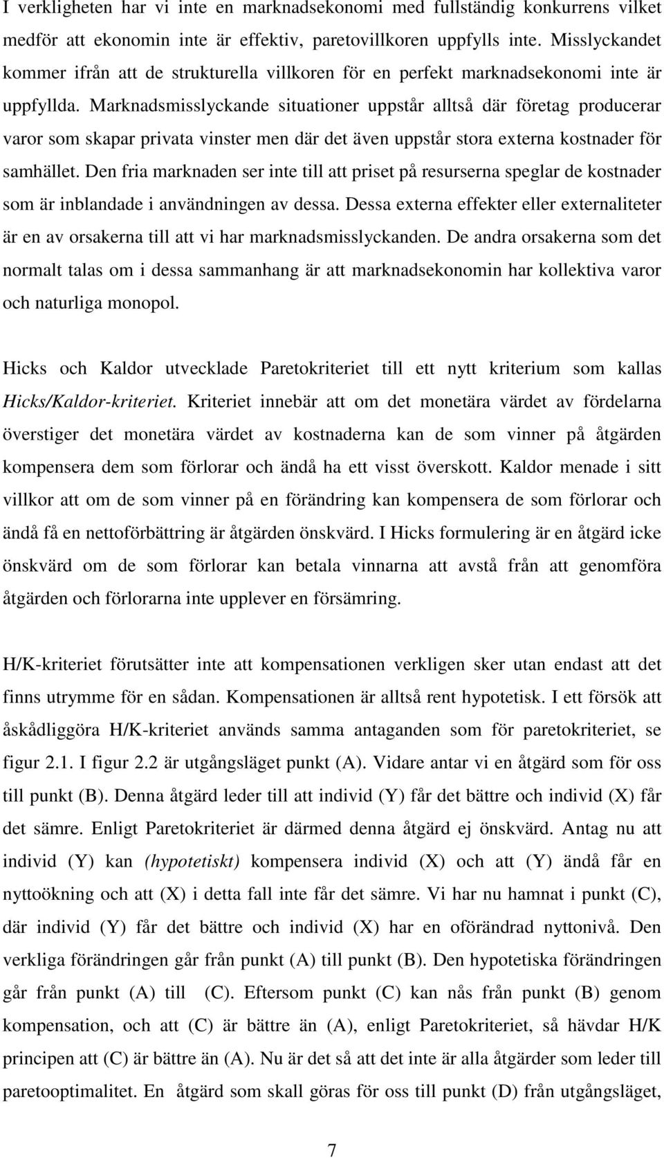 Marknadsmisslyckande situationer uppstår alltså där företag producerar varor som skapar privata vinster men där det även uppstår stora externa kostnader för samhället.