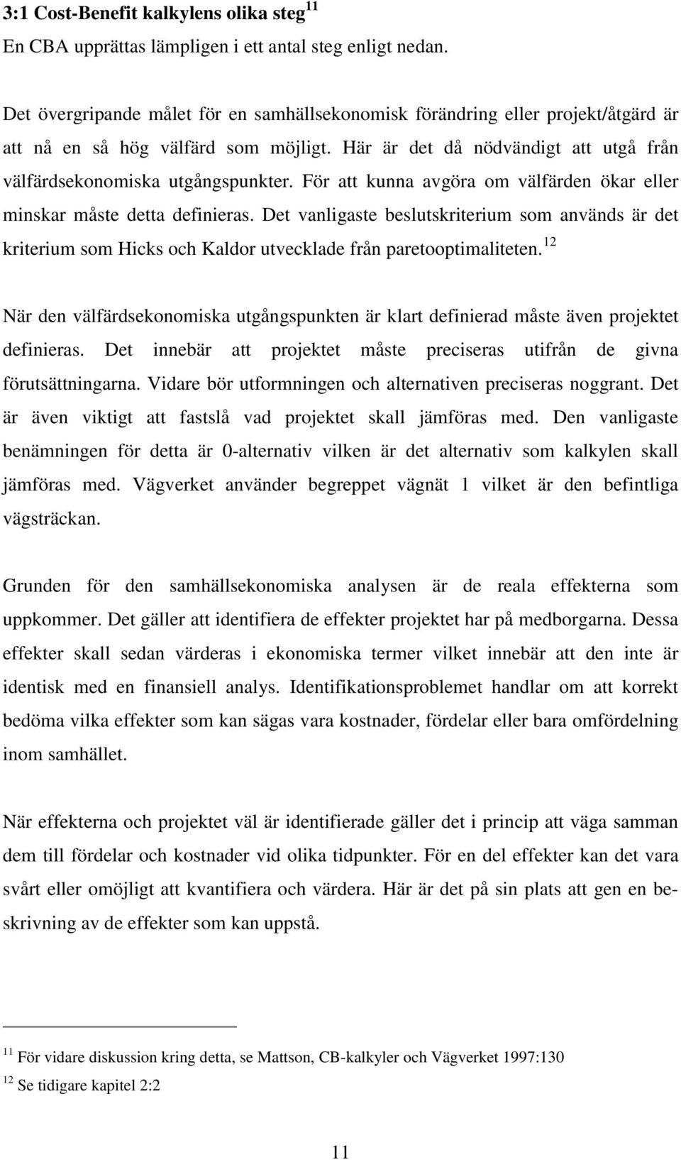 För att kunna avgöra om välfärden ökar eller minskar måste detta definieras. Det vanligaste beslutskriterium som används är det kriterium som Hicks och Kaldor utvecklade från paretooptimaliteten.