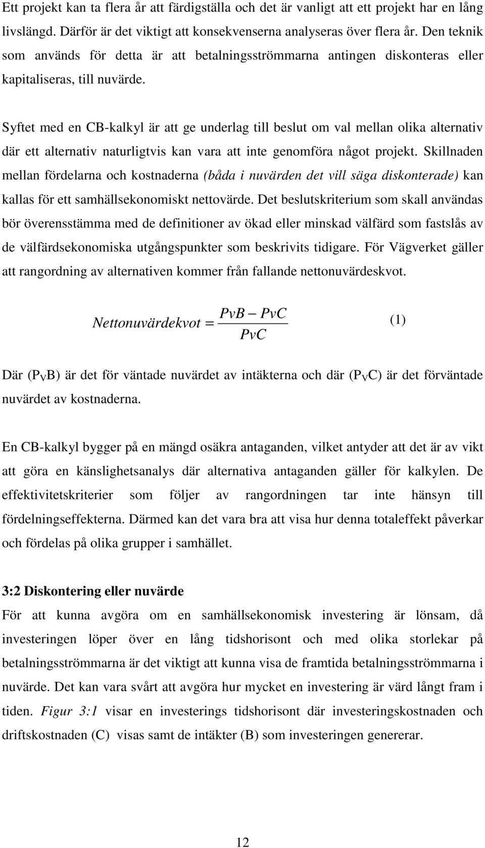 Syftet med en CB-kalkyl är att ge underlag till beslut om val mellan olika alternativ där ett alternativ naturligtvis kan vara att inte genomföra något projekt.