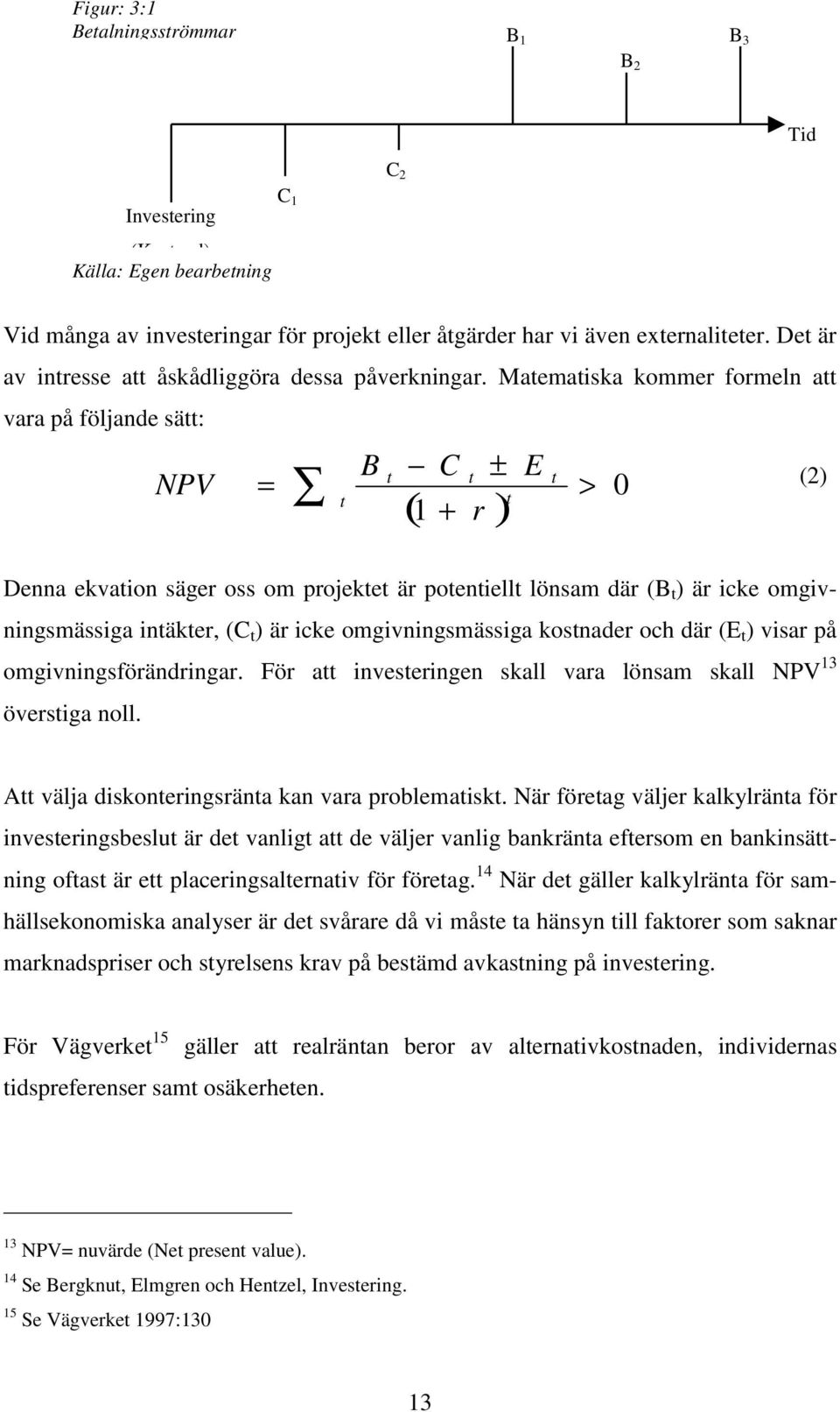 Matematiska kommer formeln att vara på följande sätt: B t C t ± E t NPV = > 0 t t ( 1 + r ) (2) Denna ekvation säger oss om projektet är potentiellt lönsam där (B t ) är icke omgivningsmässiga