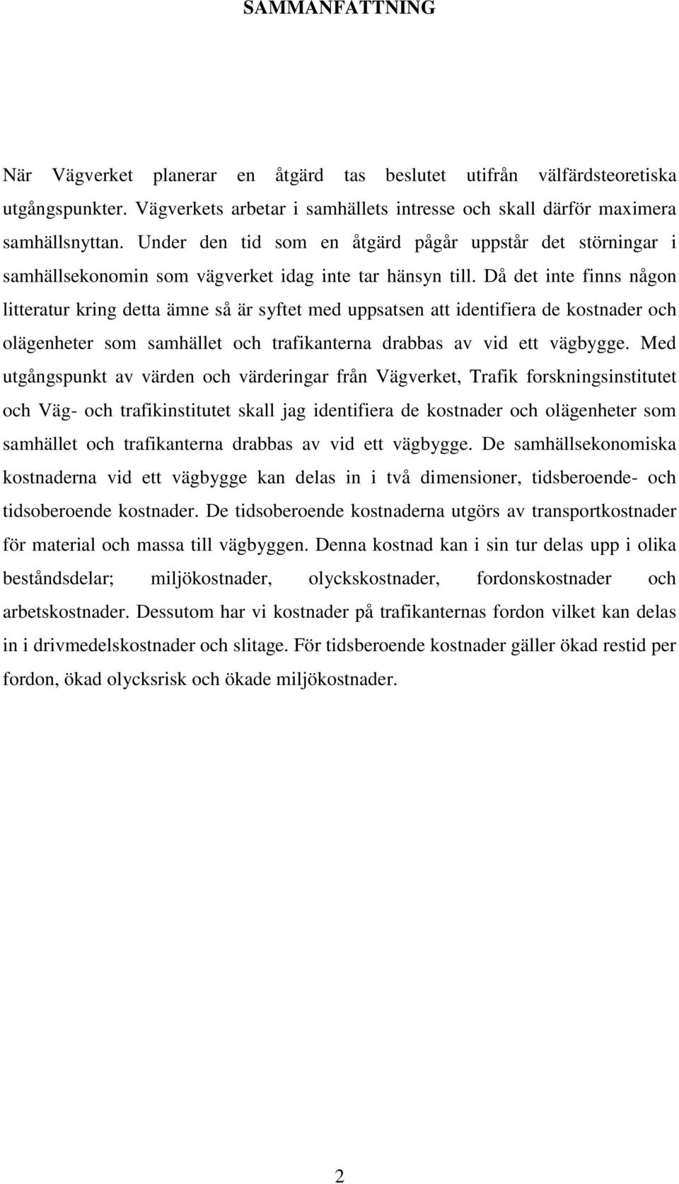 Då det inte finns någon litteratur kring detta ämne så är syftet med uppsatsen att identifiera de kostnader och olägenheter som samhället och trafikanterna drabbas av vid ett vägbygge.