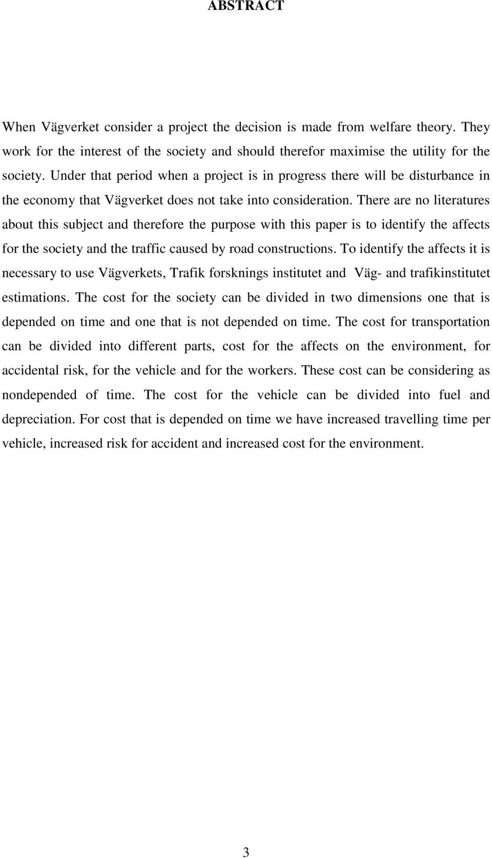 There are no literatures about this subject and therefore the purpose with this paper is to identify the affects for the society and the traffic caused by road constructions.