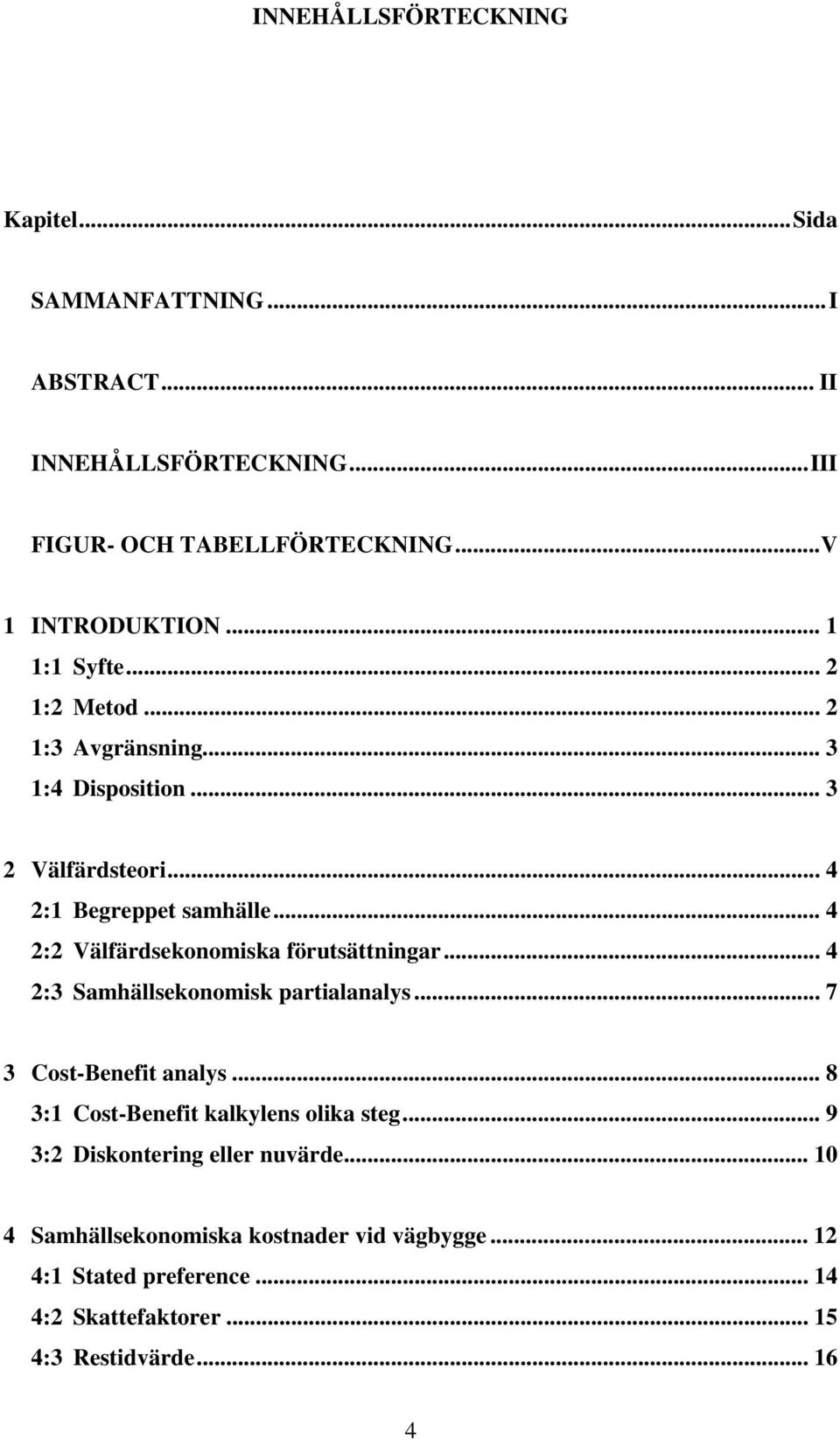 .. 4 2:2 Välfärdsekonomiska förutsättningar... 4 2:3 Samhällsekonomisk partialanalys... 7 3 Cost-Benefit analys.