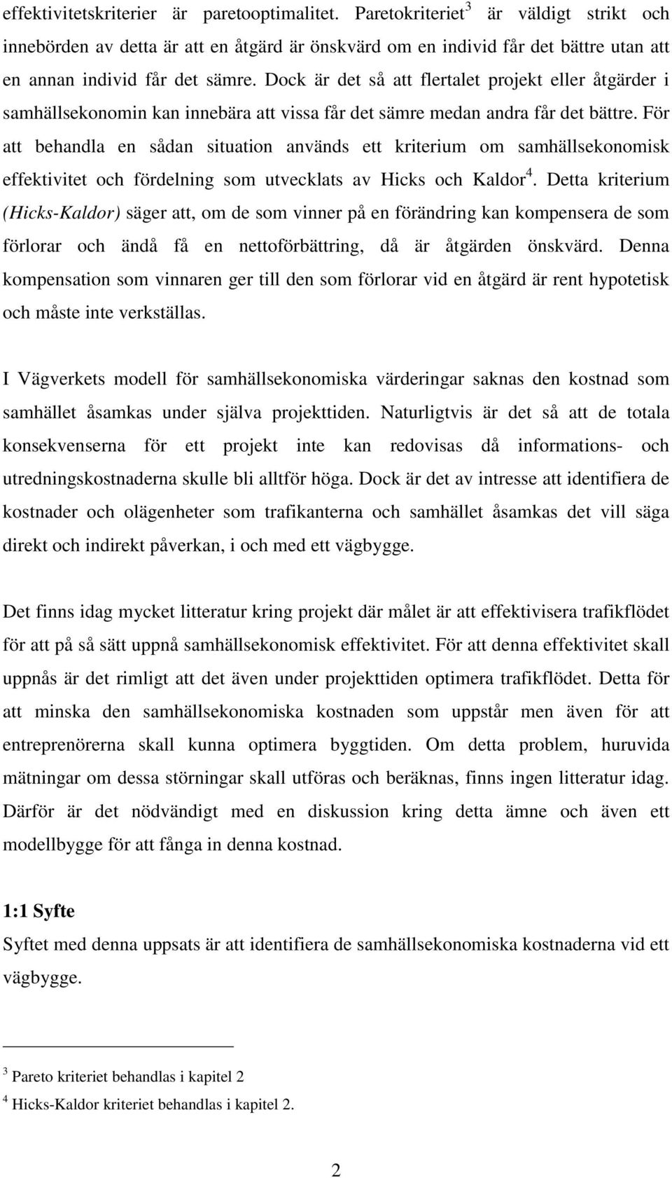 Dock är det så att flertalet projekt eller åtgärder i samhällsekonomin kan innebära att vissa får det sämre medan andra får det bättre.