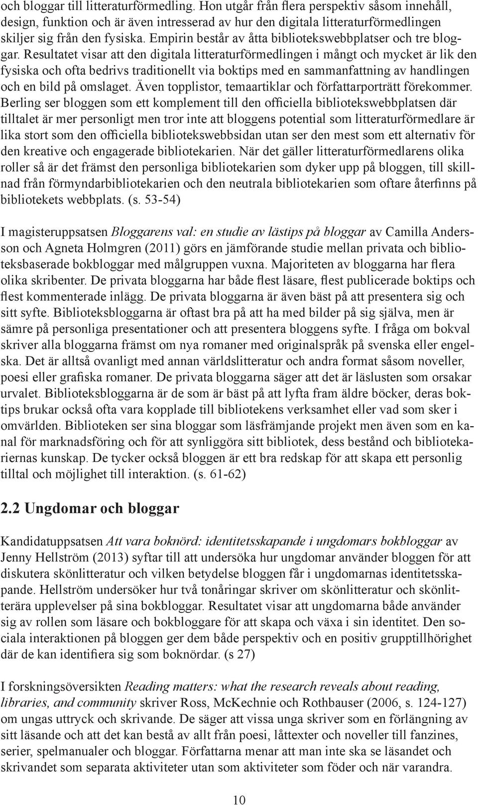 Resultatet visar att den digitala litteraturförmedlingen i mångt och mycket är lik den fysiska och ofta bedrivs traditionellt via boktips med en sammanfattning av handlingen och en bild på omslaget.