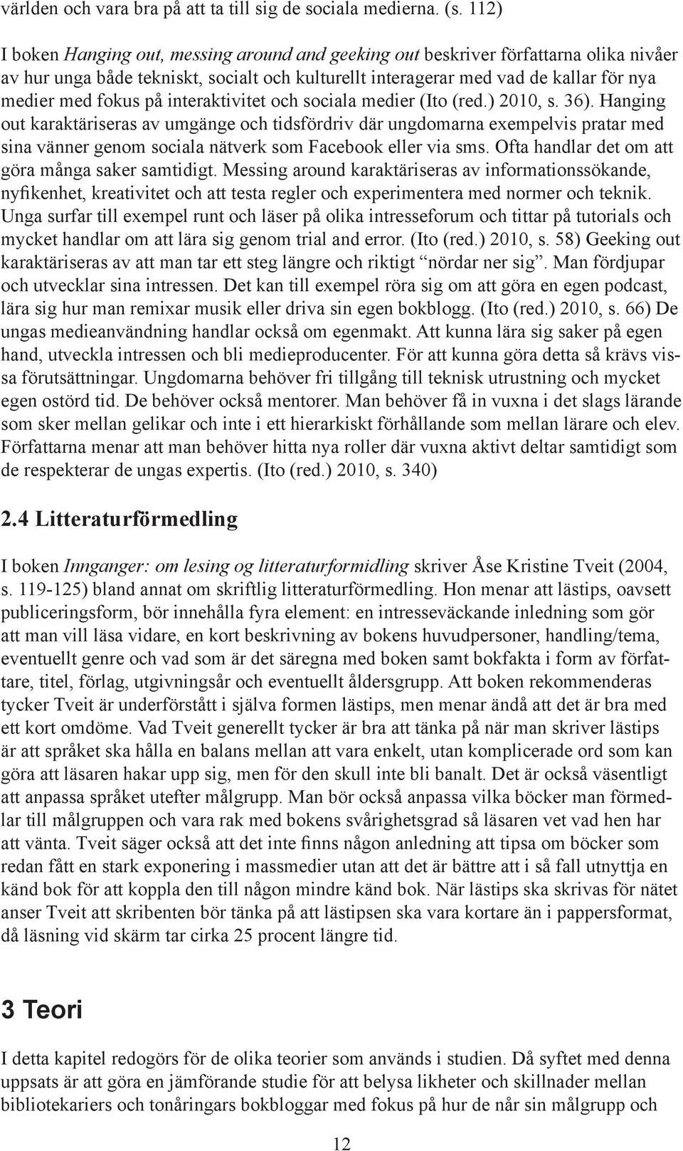 interaktivitet och sociala medier (Ito (red.) 2010, s. 36.). Hanging out karaktäriseras av umgänge och tidsfördriv där ungdomarna exempelvis pratar med sina vänner genom sociala nätverk som Facebook eller via sms.