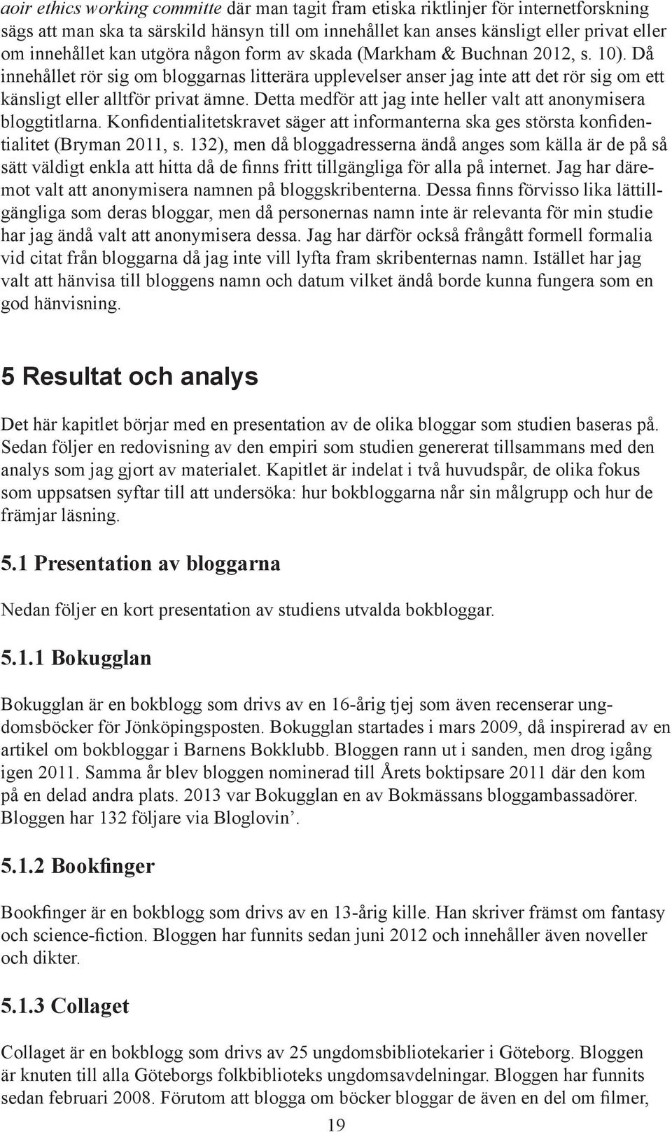 Detta medför att jag inte heller valt att anonymisera bloggtitlarna. Konfidentialitetskravet säger att informanterna ska ges största konfidentialitet (Bryman 2011, s.