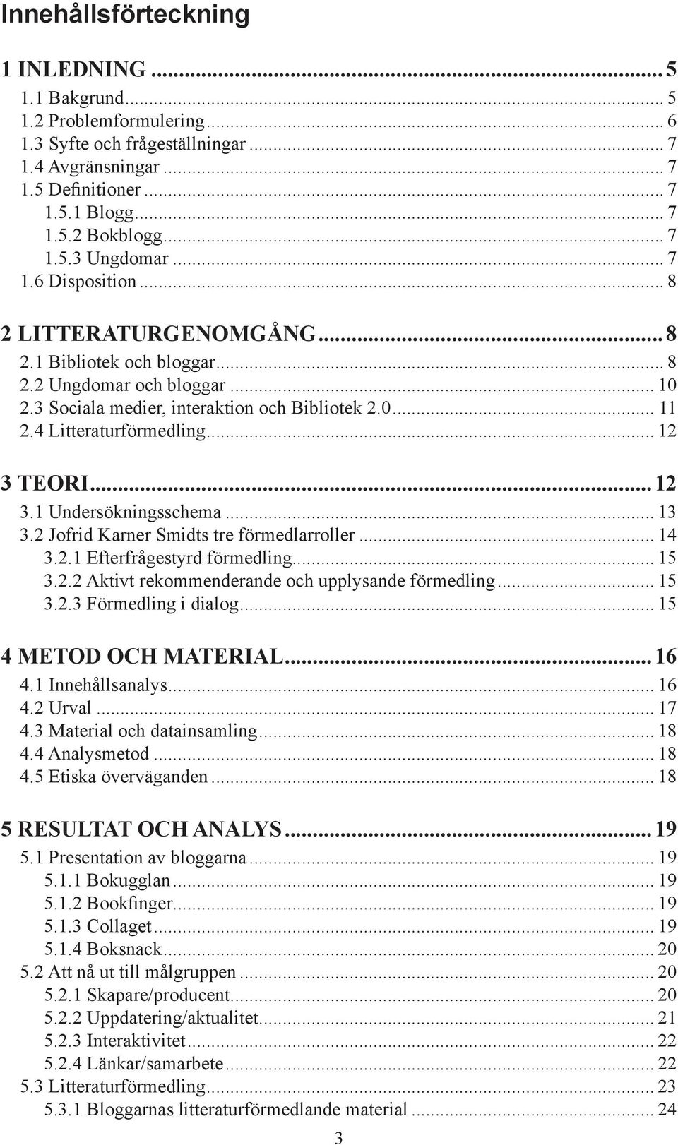 4 Litteraturförmedling... 12 3 TEORI...12 3.1 Undersökningsschema... 13 3.2 Jofrid Karner Smidts tre förmedlarroller... 14 3.2.1 Efterfrågestyrd förmedling... 15 3.2.2 Aktivt rekommenderande och upplysande förmedling.