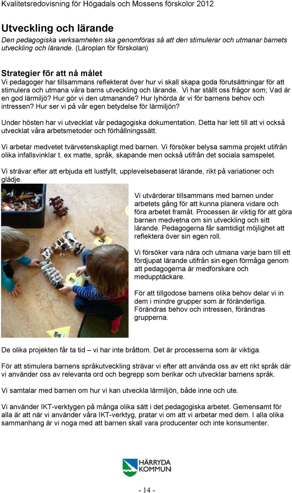 lärande. Vi har ställt oss frågor som; Vad är en god lärmiljö? Hur gör vi den utmanande? Hur lyhörda är vi för barnens behov och intressen? Hur ser vi på vår egen betydelse för lärmiljön?