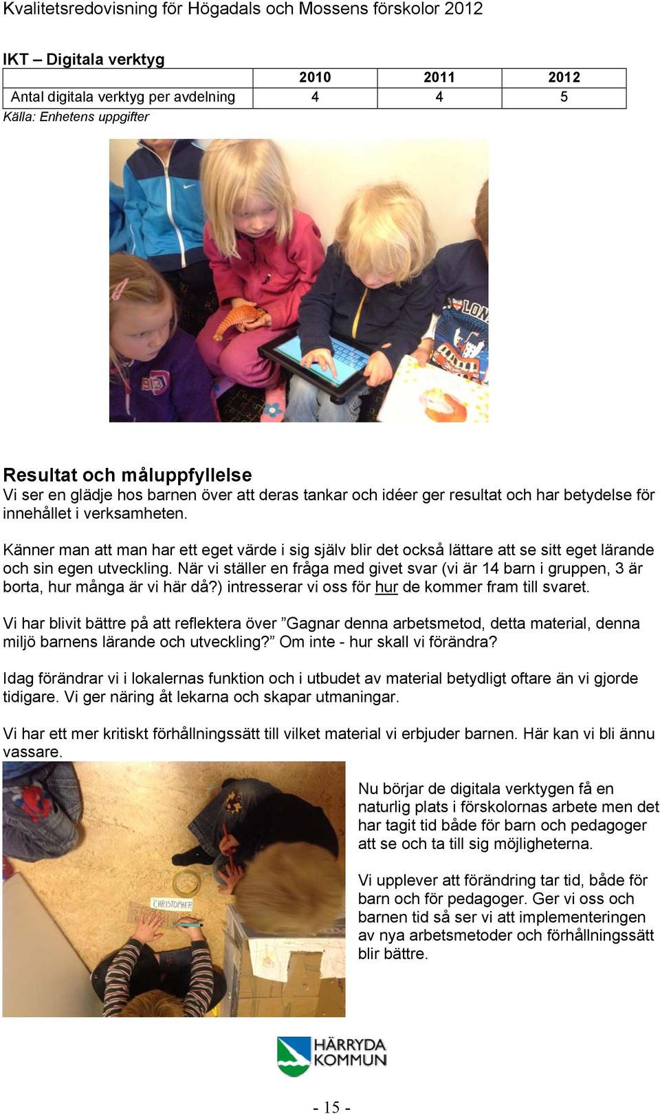 När vi ställer en fråga med givet svar (vi är 14 barn i gruppen, 3 är borta, hur många är vi här då?) intresserar vi oss för hur de kommer fram till svaret.