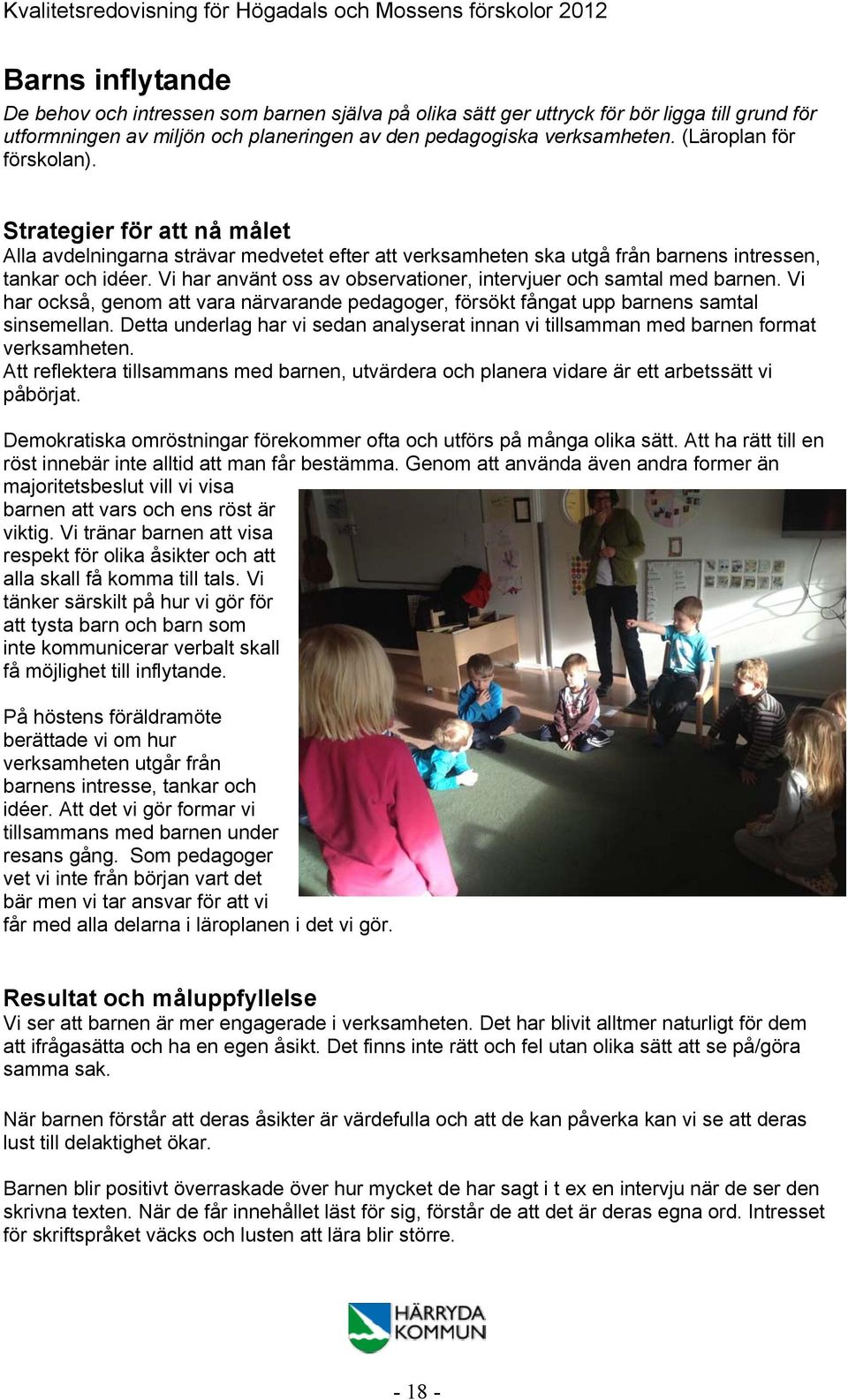 Vi har använt oss av observationer, intervjuer och samtal med barnen. Vi har också, genom att vara närvarande pedagoger, försökt fångat upp barnens samtal sinsemellan.