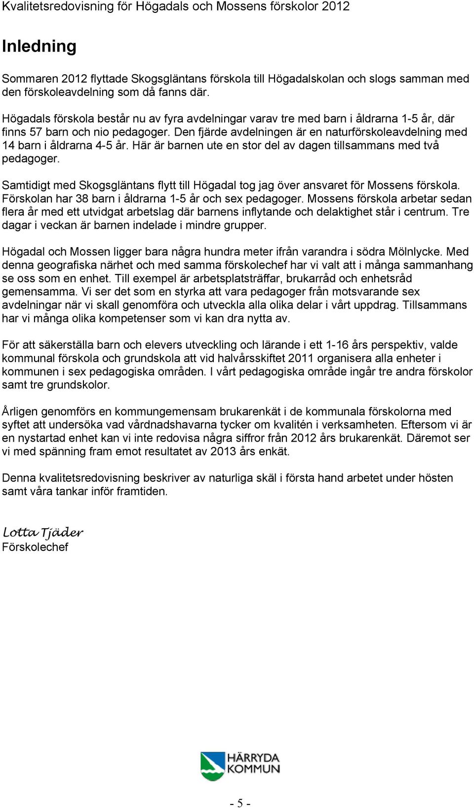 Den fjärde avdelningen är en naturförskoleavdelning med 14 barn i åldrarna 4-5 år. Här är barnen ute en stor del av dagen tillsammans med två pedagoger.