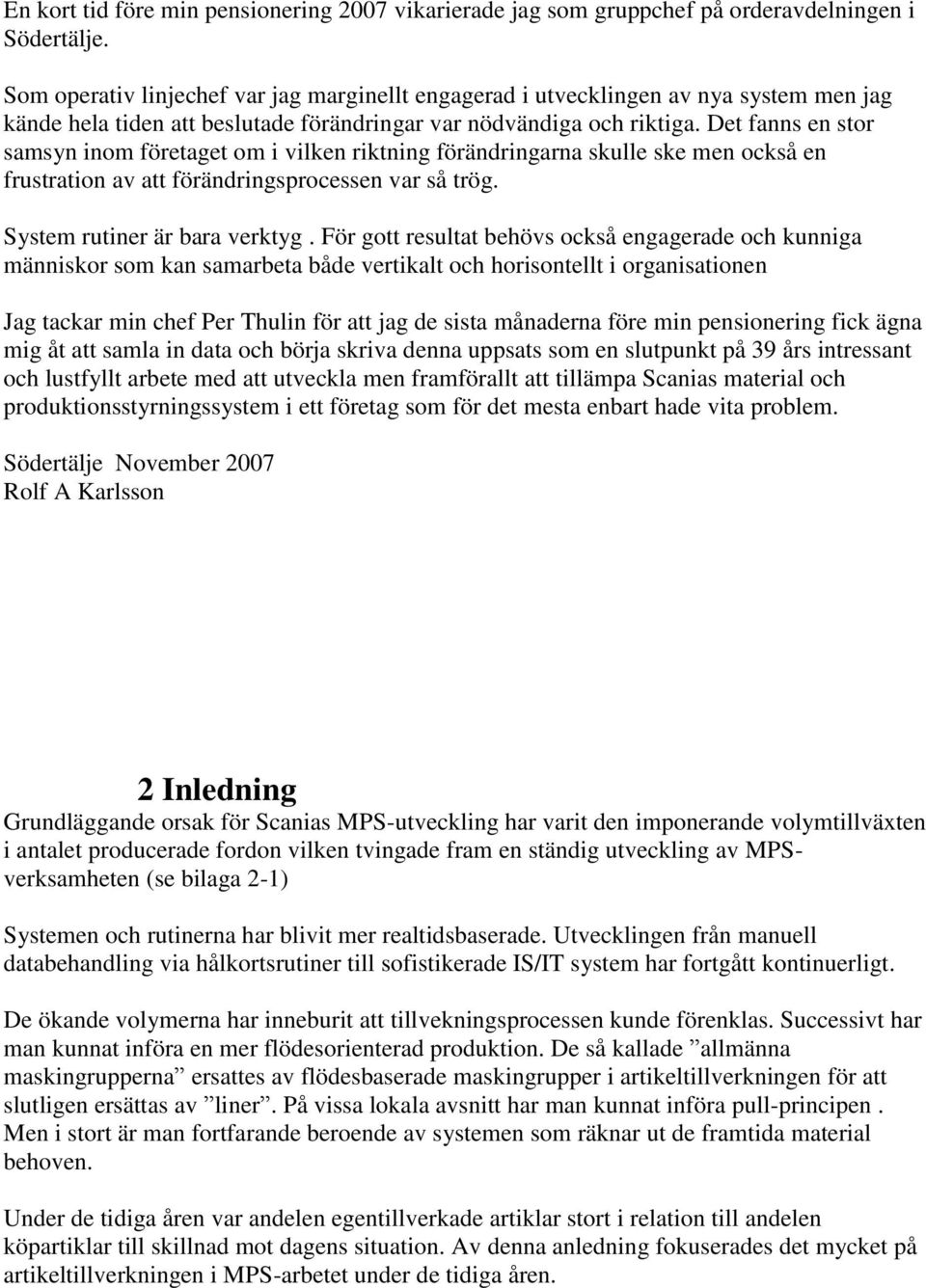 Det fanns en stor samsyn inom företaget om i vilken riktning förändringarna skulle ske men också en frustration av att förändringsprocessen var så trög. System rutiner är bara verktyg.