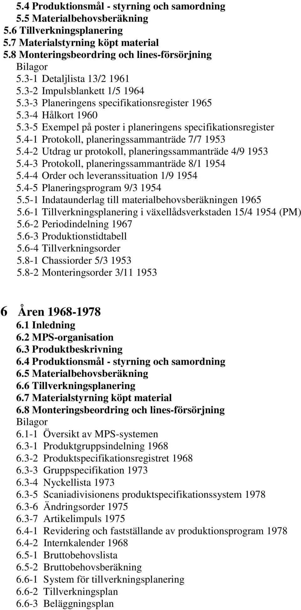 4-1 Protokoll, planeringssammanträde 7/7 1953 5.4-2 Utdrag ur protokoll, planeringssammanträde 4/9 1953 5.4-3 Protokoll, planeringssammanträde 8/1 1954 5.4-4 Order och leveranssituation 1/9 1954 5.