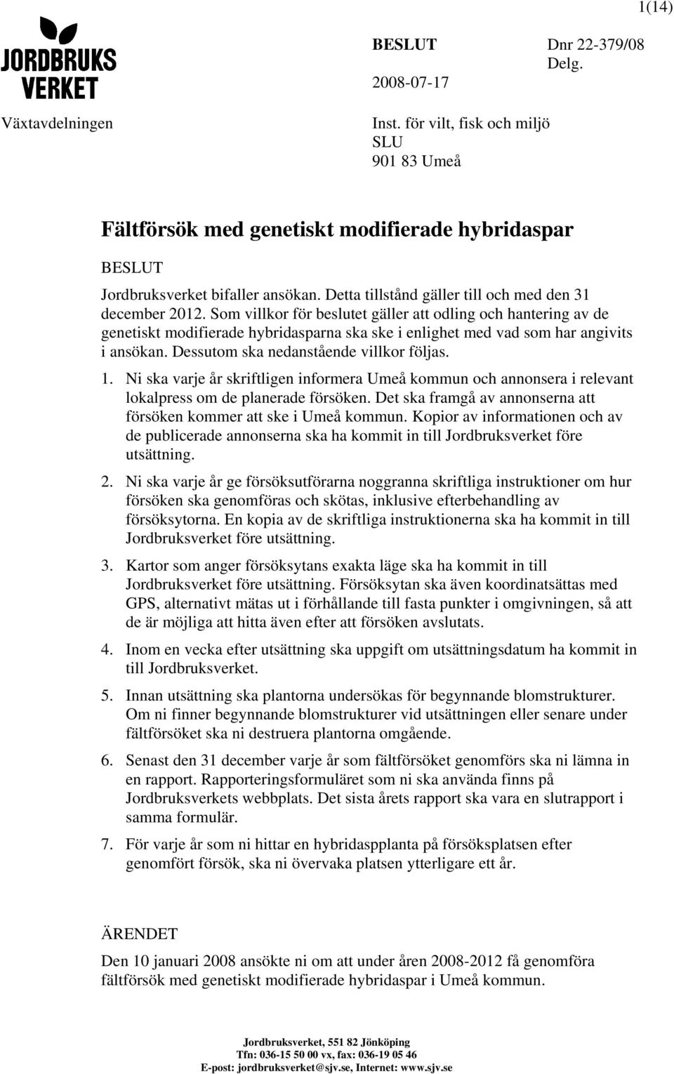 Som villkor för beslutet gäller att odling och hantering av de genetiskt modifierade hybridasparna ska ske i enlighet med vad som har angivits i ansökan. Dessutom ska nedanstående villkor följas. 1.