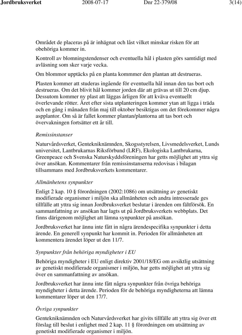 Plasten kommer att studeras ingående för eventuella hål innan den tas bort och destrueras. Om det blivit hål kommer jorden där att grävas ut till 20 cm djup.