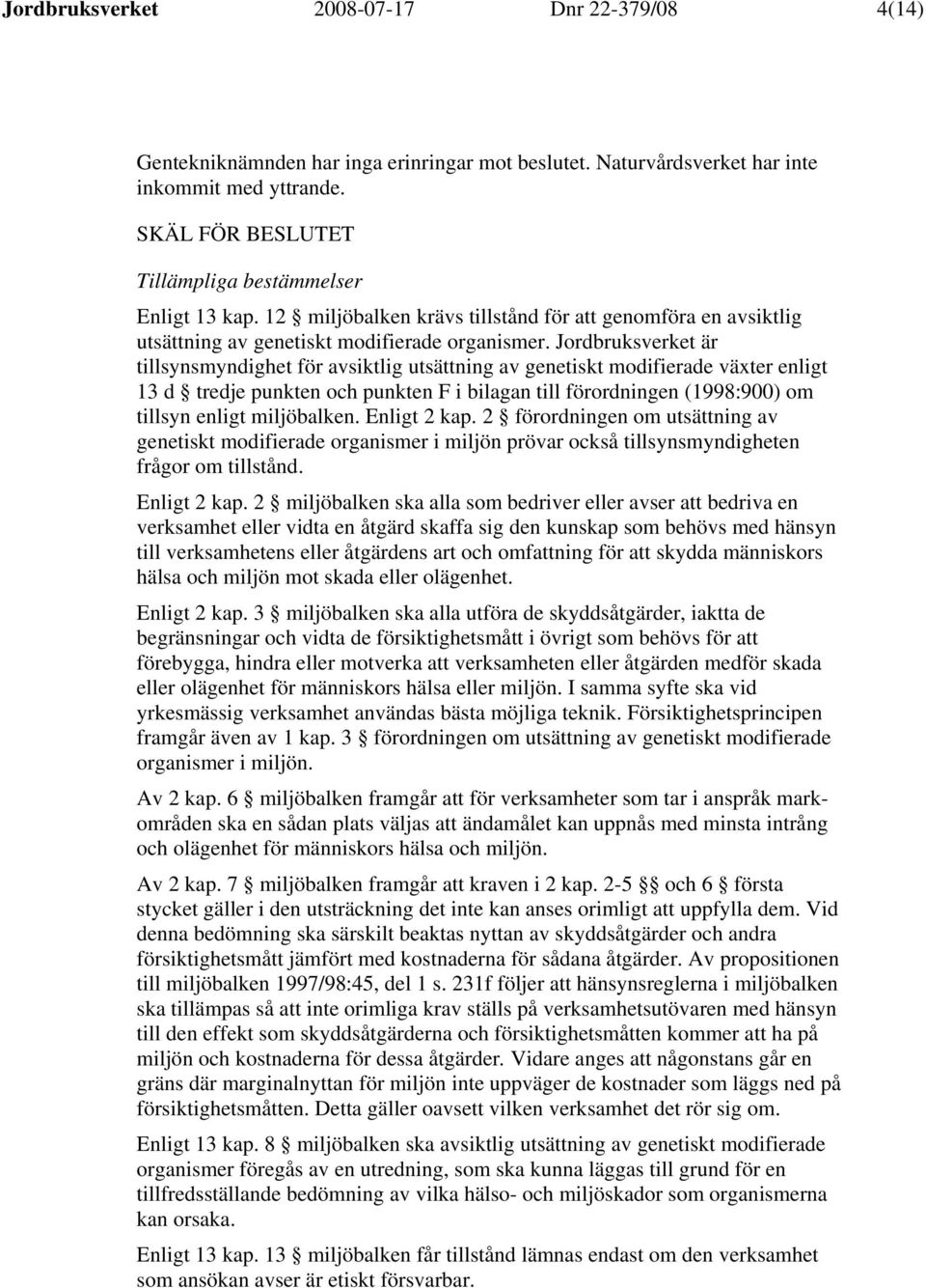 Jordbruksverket är tillsynsmyndighet för avsiktlig utsättning av genetiskt modifierade växter enligt 13 d tredje punkten och punkten F i bilagan till förordningen (1998:900) om tillsyn enligt