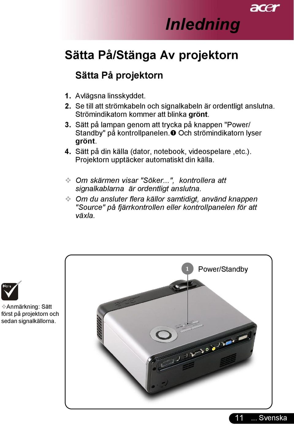 Sätt på din källa (dator, notebook, videospelare,etc.). Projektorn upptäcker automatiskt din källa. Om skärmen visar "Söker.