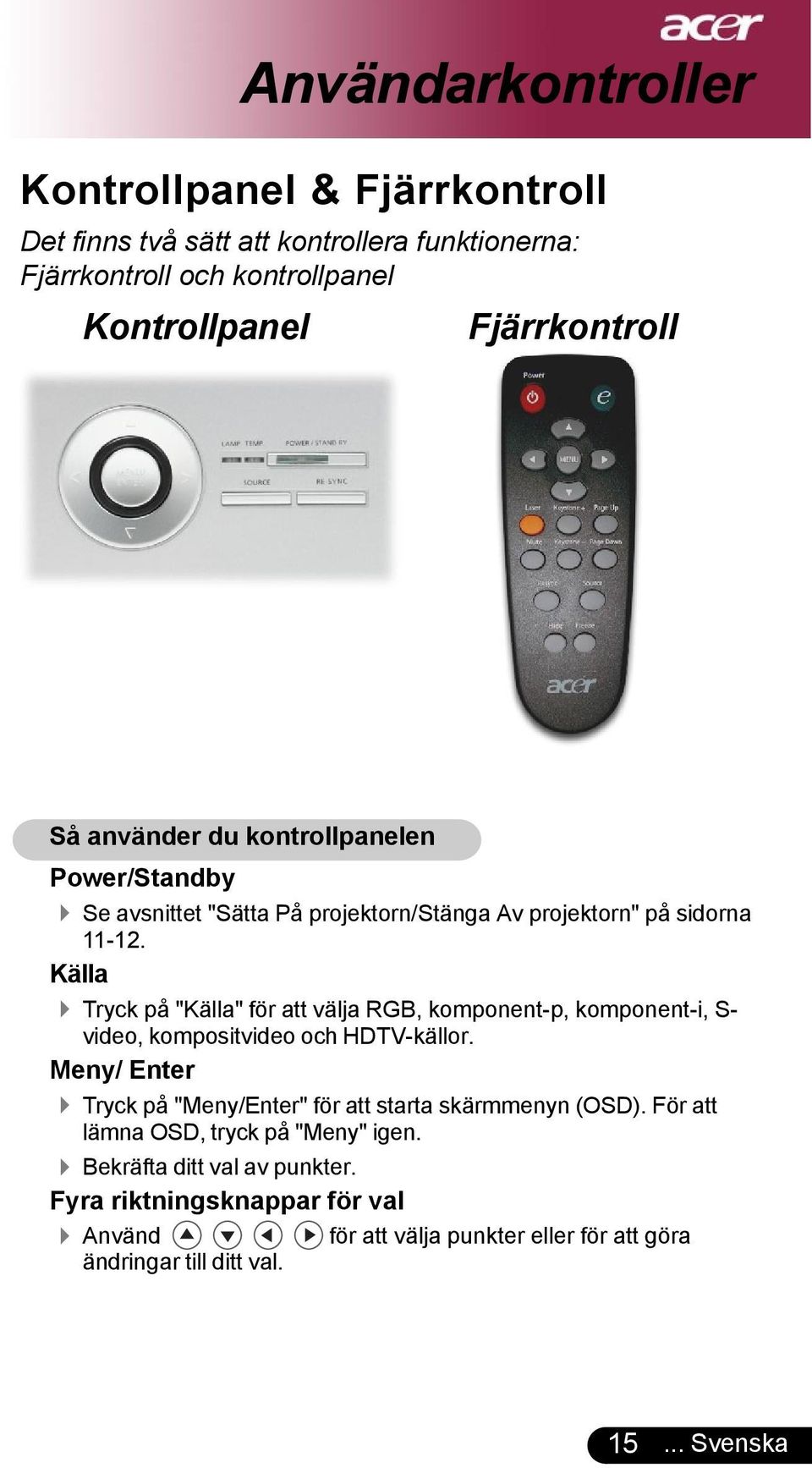 Källa 4 Tryck på "Källa" för att välja RGB, komponent-p, komponent-i, S- video, kompositvideo och HDTV-källor.