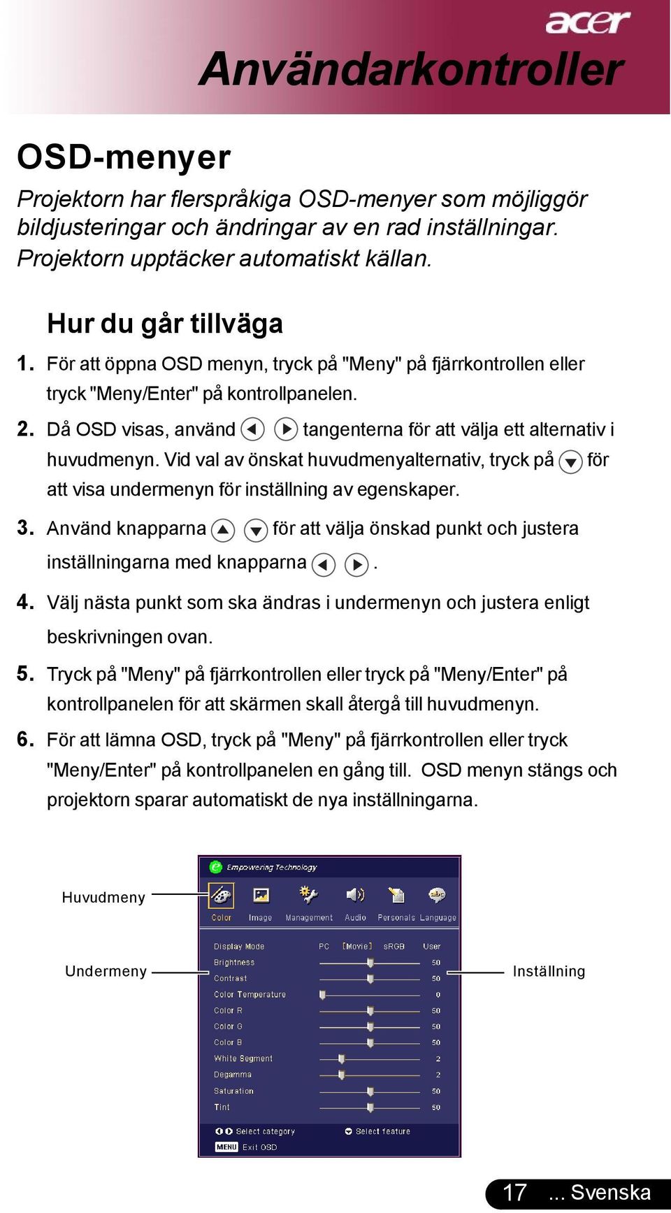 Då OSD visas, använd tangenterna för att välja ett alternativ i huvudmenyn. Vid val av önskat huvudmenyalternativ, tryck på för att visa undermenyn för inställning av egenskaper. 3.