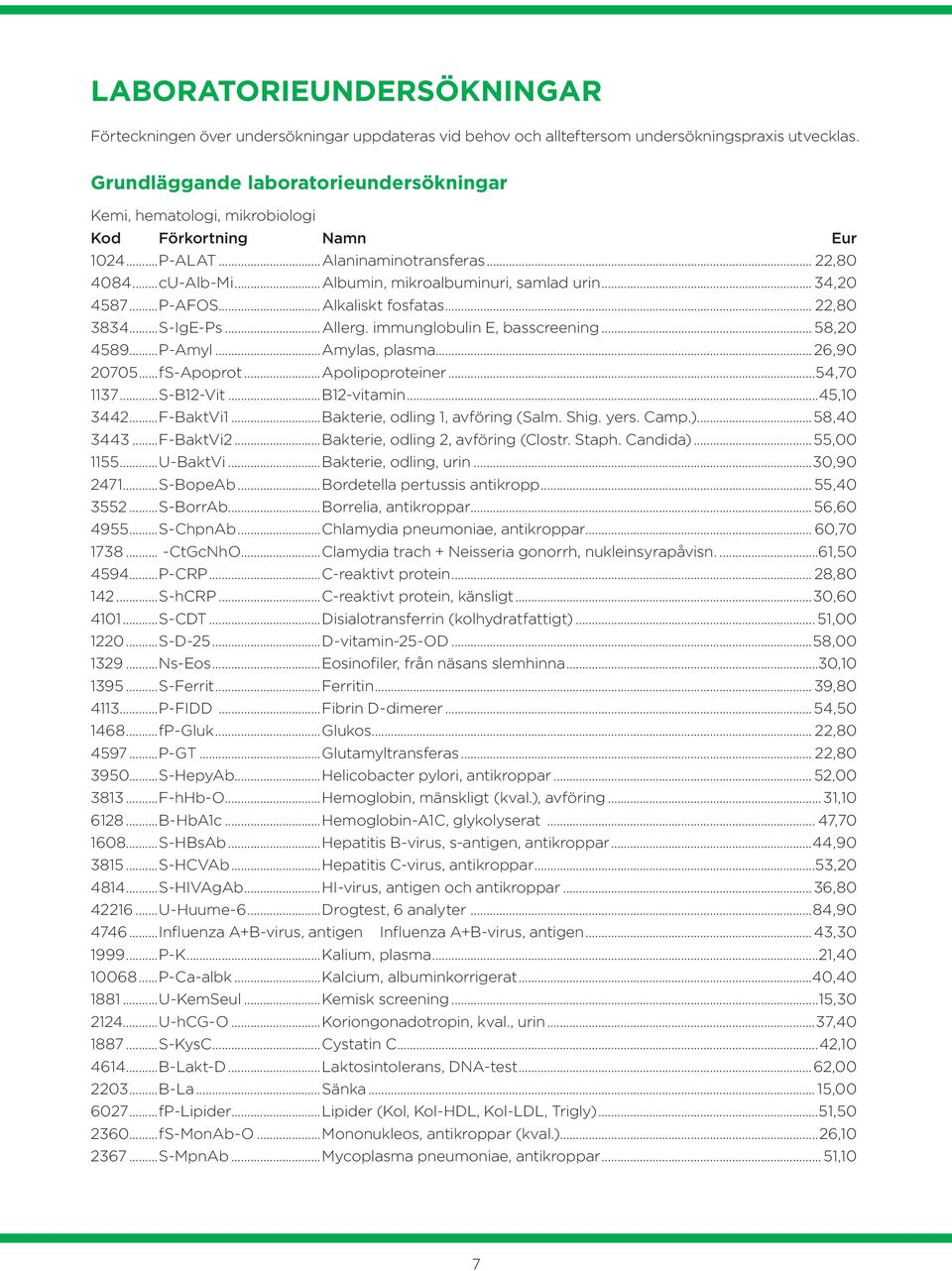 .. 34,20 4587...P-AFOS...Alkaliskt fosfatas... 22,80 3834...S-IgE-Ps...Allerg. immunglobulin E, basscreening... 58,20 4589...P-Amyl...Amylas, plasma... 26,90 20705...fS-Apoprot...Apolipoproteiner.