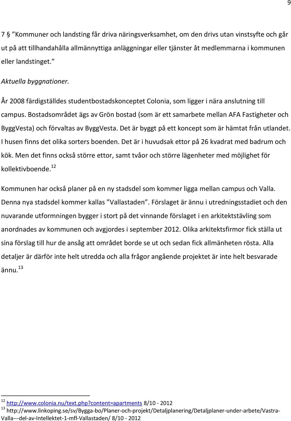 Bostadsområdet ägs av Grön bostad (som är ett samarbete mellan AFA Fastigheter och ByggVesta) och förvaltas av ByggVesta. Det är byggt på ett koncept som är hämtat från utlandet.