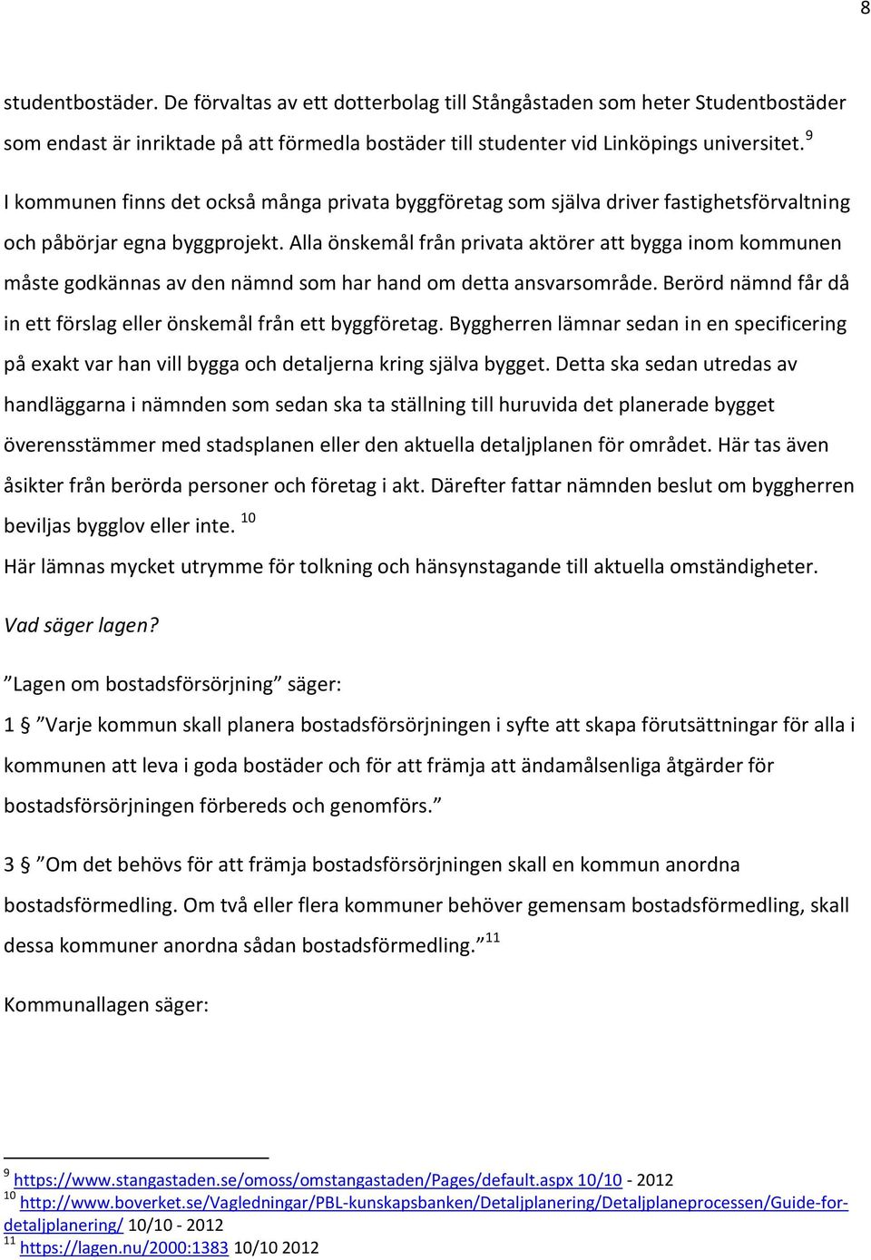 Alla önskemål från privata aktörer att bygga inom kommunen måste godkännas av den nämnd som har hand om detta ansvarsområde. Berörd nämnd får då in ett förslag eller önskemål från ett byggföretag.