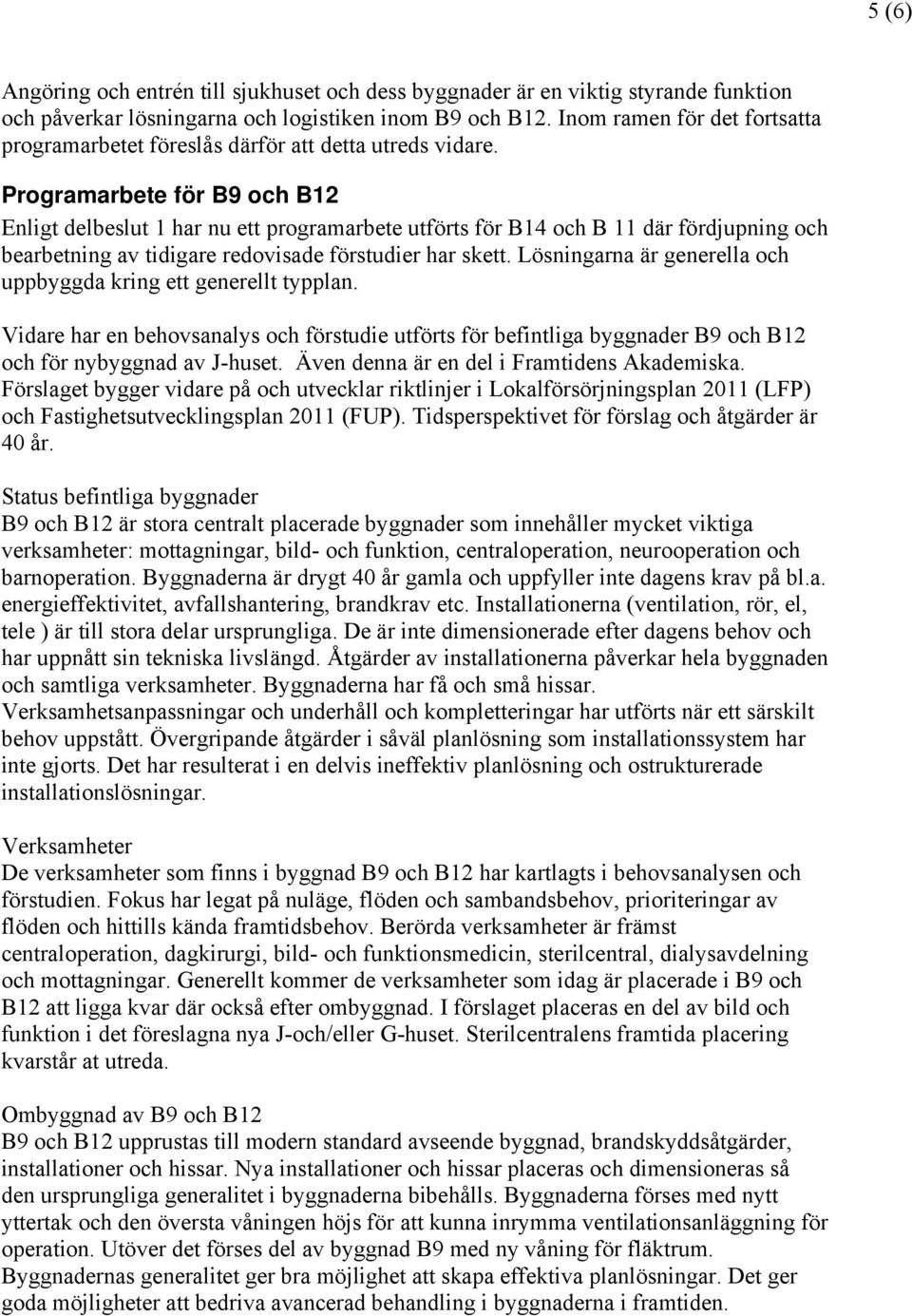 Programarbete för B9 och B12 Enligt delbeslut 1 har nu ett programarbete utförts för B14 och B 11 där fördjupning och bearbetning av tidigare redovisade förstudier har skett.