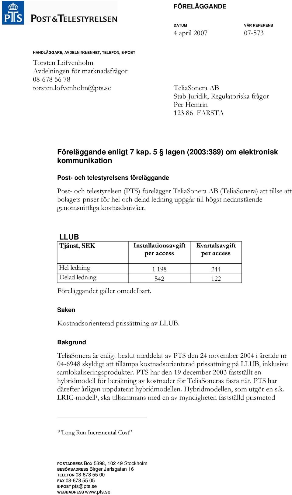 5 lagen (2003:389) om elektronisk kommunikation Post- och telestyrelsens föreläggande Post- och telestyrelsen (PTS) förelägger TeliaSonera AB (TeliaSonera) att tillse att bolagets priser för hel och