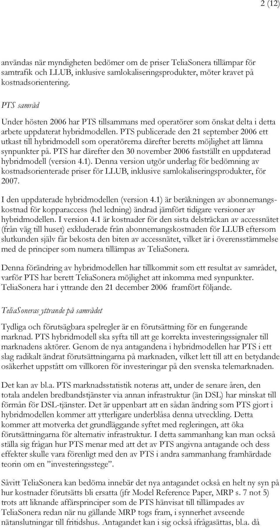 PTS publicerade den 21 september 2006 ett utkast till hybridmodell som operatörerna därefter beretts möjlighet att lämna synpunkter på.